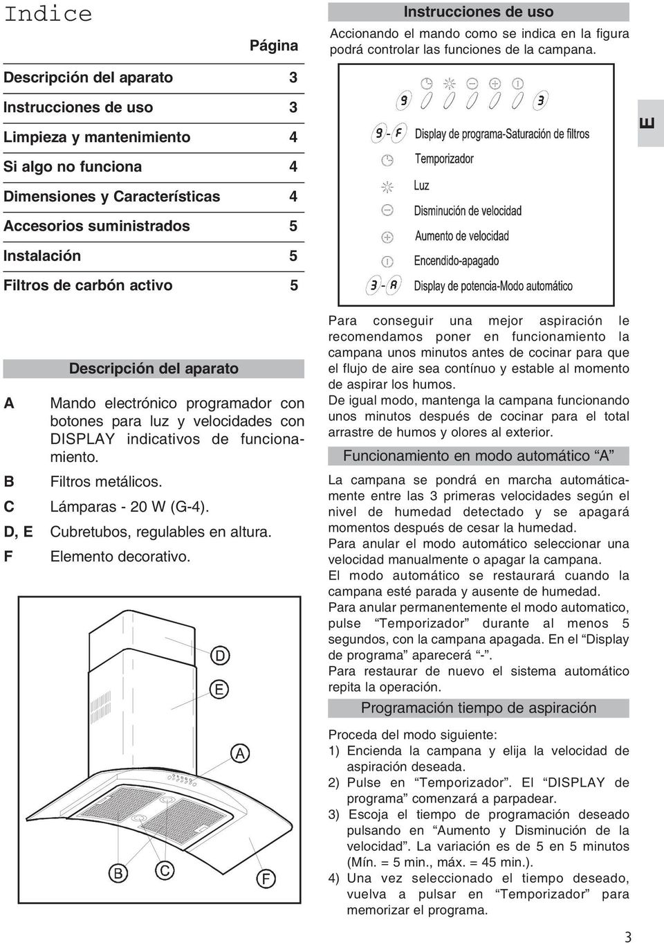 5 Descripción del aparato A Mando electrónico programador con botones para luz y velocidades con DISPLAY indicativos de funcionamiento. B Filtros metálicos. C Lámparas - 20 W (G-4).