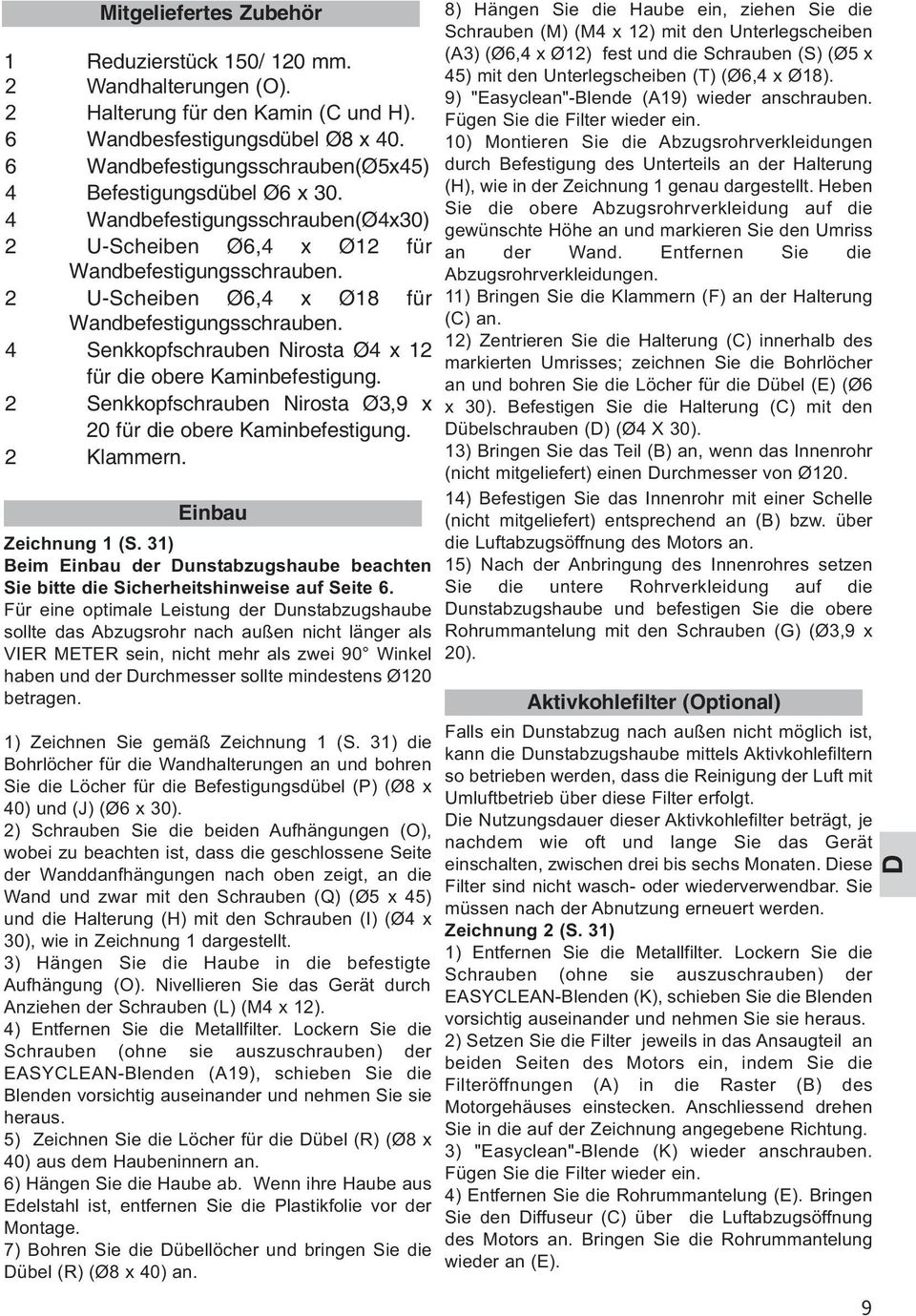 2 U-Scheiben Ø6,4 x Ø18 für Wandbefestigungsschrauben. 4 Senkkopfschrauben Nirosta Ø4 x 12 für die obere Kaminbefestigung. 2 Senkkopfschrauben Nirosta Ø3,9 x 20 für die obere Kaminbefestigung.