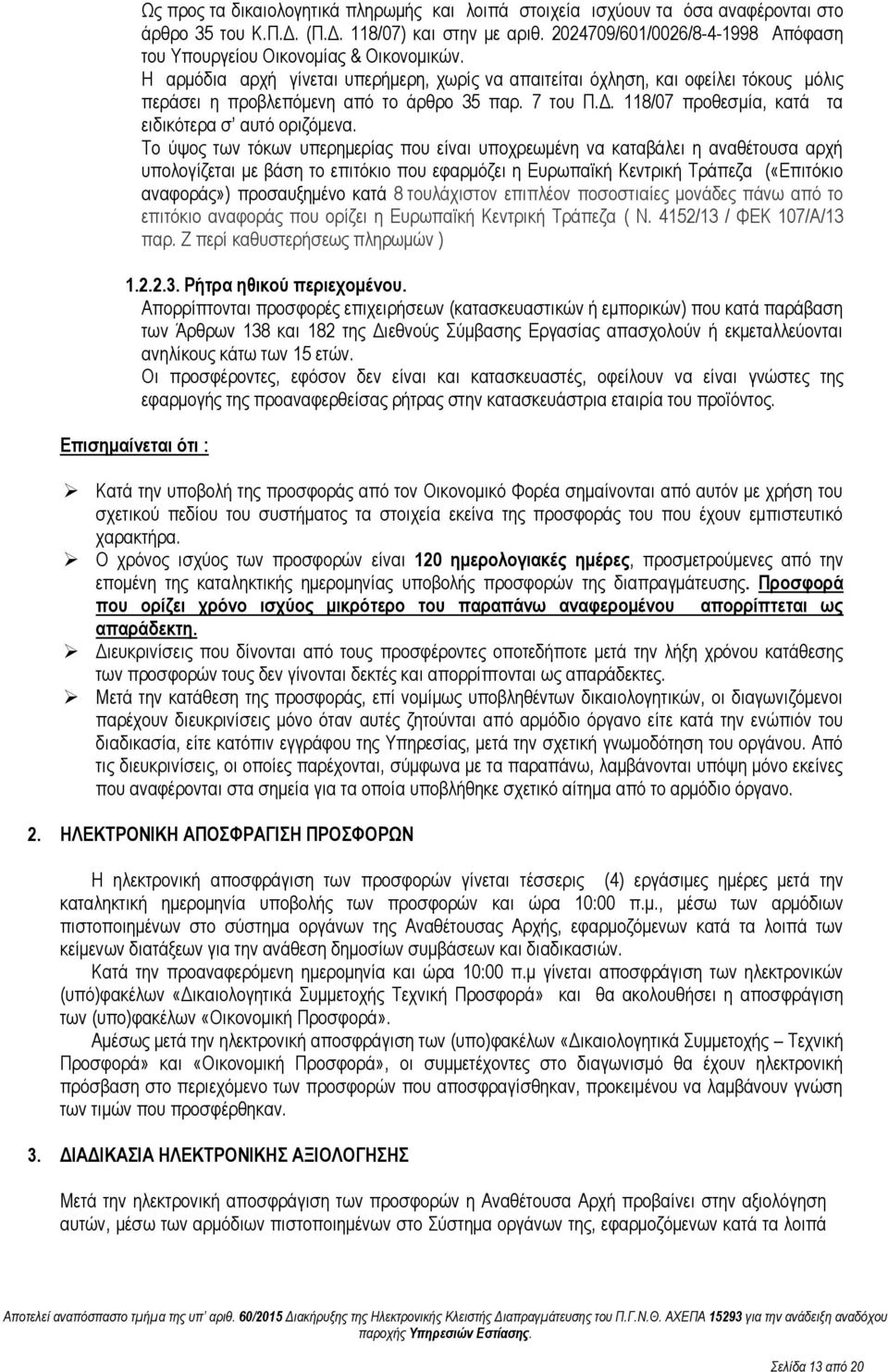 Η αρμόδια αρχή γίνεται υπερήμερη, χωρίς να απαιτείται όχληση, και οφείλει τόκους μόλις περάσει η προβλεπόμενη από το άρθρο 35 παρ. 7 του Π.Δ. 118/07 προθεσμία, κατά τα ειδικότερα σ αυτό οριζόμενα.