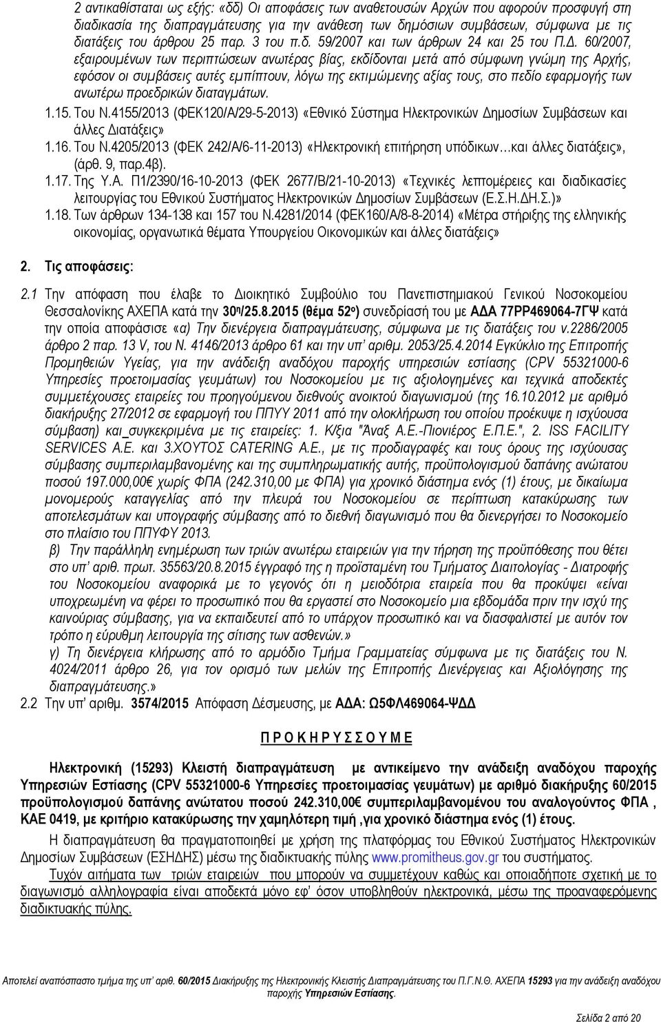 60/2007, εξαιρουμένων των περιπτώσεων ανωτέρας βίας, εκδίδονται μετά από σύμφωνη γνώμη της Αρχής, εφόσον οι συμβάσεις αυτές εμπίπτουν, λόγω της εκτιμώμενης αξίας τους, στο πεδίο εφαρμογής των ανωτέρω