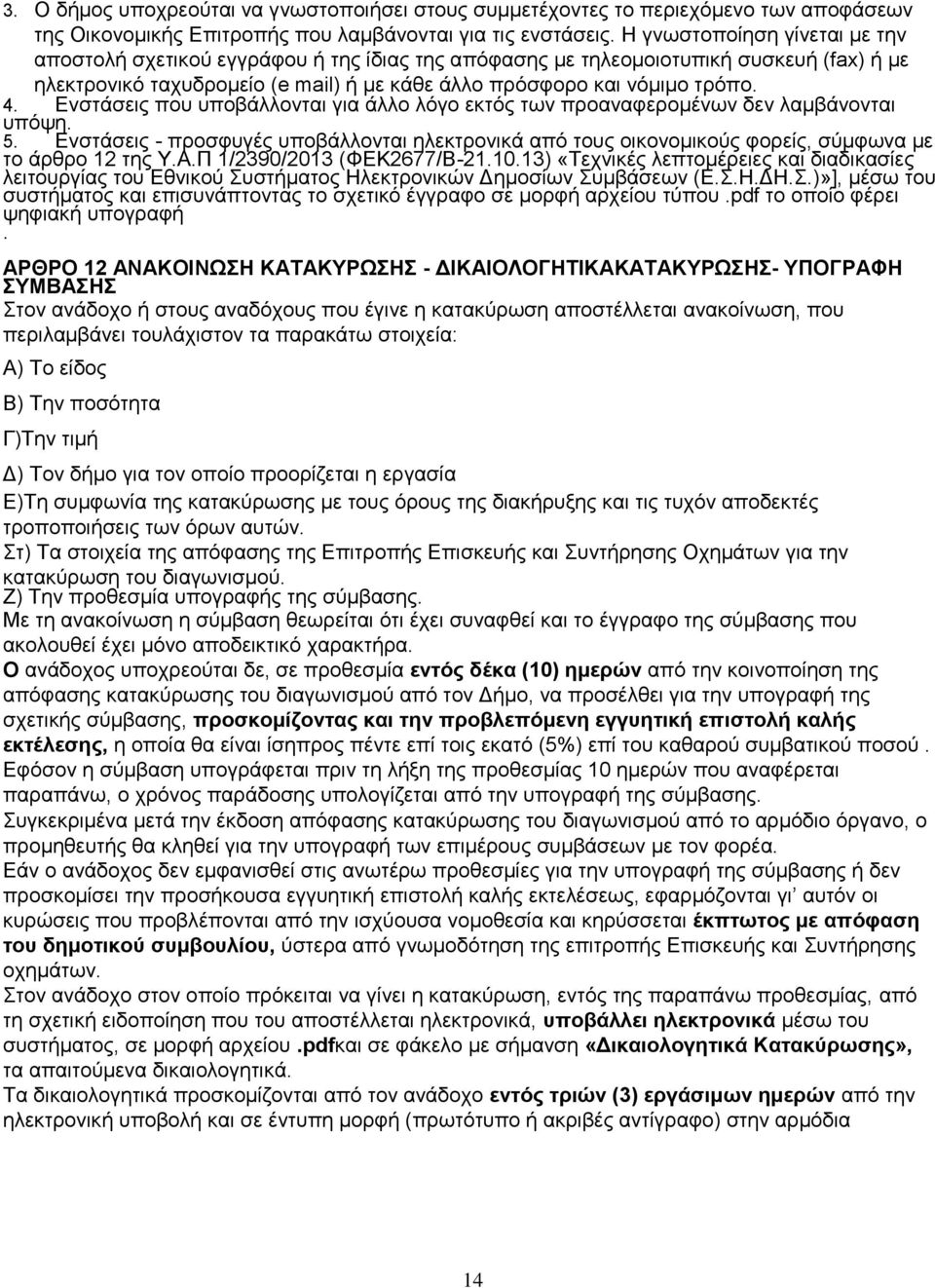 Ενστάσεις που υποβάλλονται για άλλο λόγο εκτός των προαναφερομένων δεν λαμβάνονται υπόψη. 5. Ενστάσεις - προσφυγές υποβάλλονται ηλεκτρονικά από τους οικονομικούς φορείς, σύμφωνα με το άρθρο 12 της Υ.