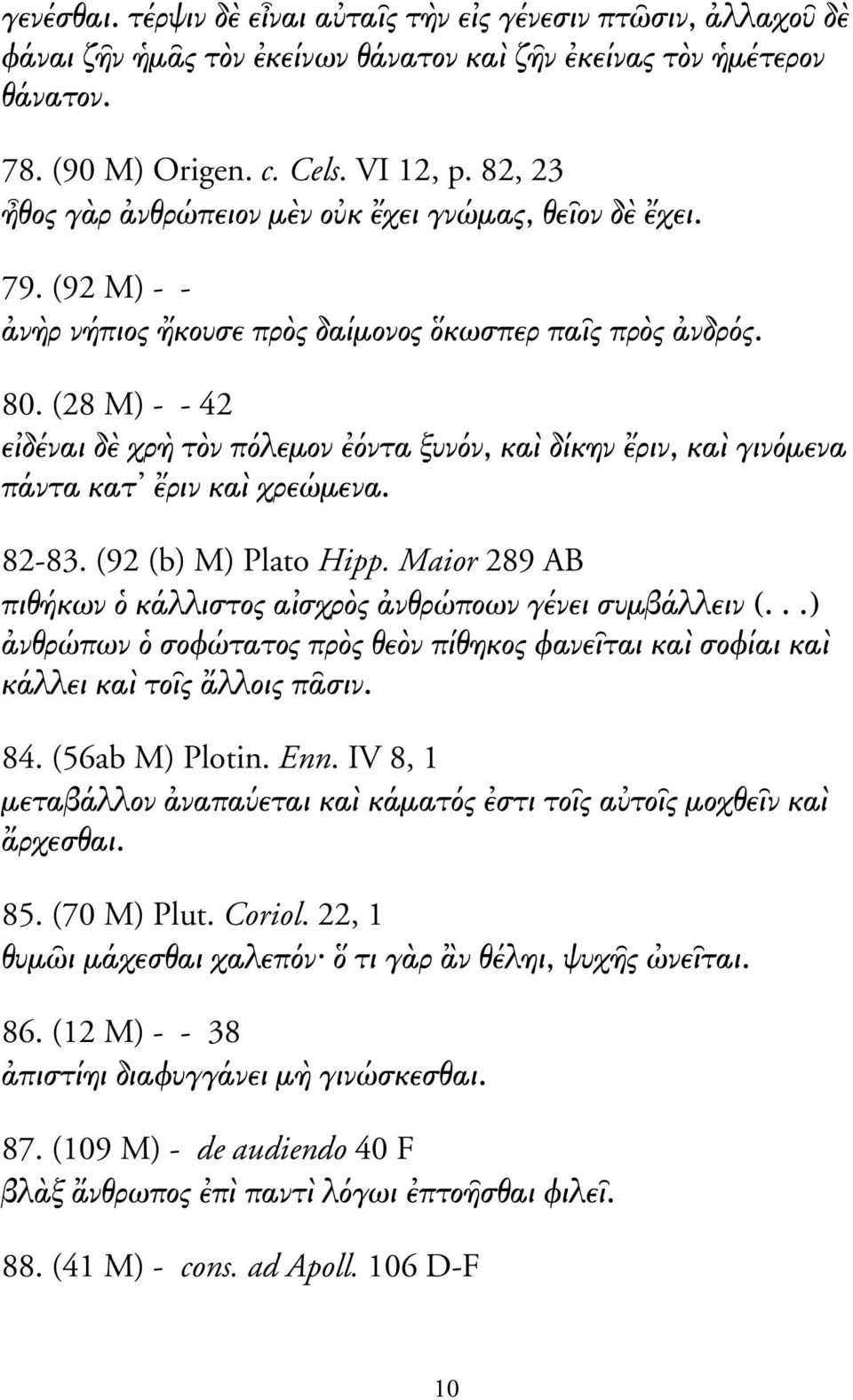 (28 M) - - 42 ε δέναι δ χρ τ ν π λεµον ντα ξυν ν, κα δίκην ριν, κα γιν µενα πάντα κατ ριν κα χρεώµενα. 82-83. (92 (b) M) Plato Hipp. Maior 289 AB πιθήκων κάλλιστος α σχρ ς νθρώποων γένει συµβάλλειν (.