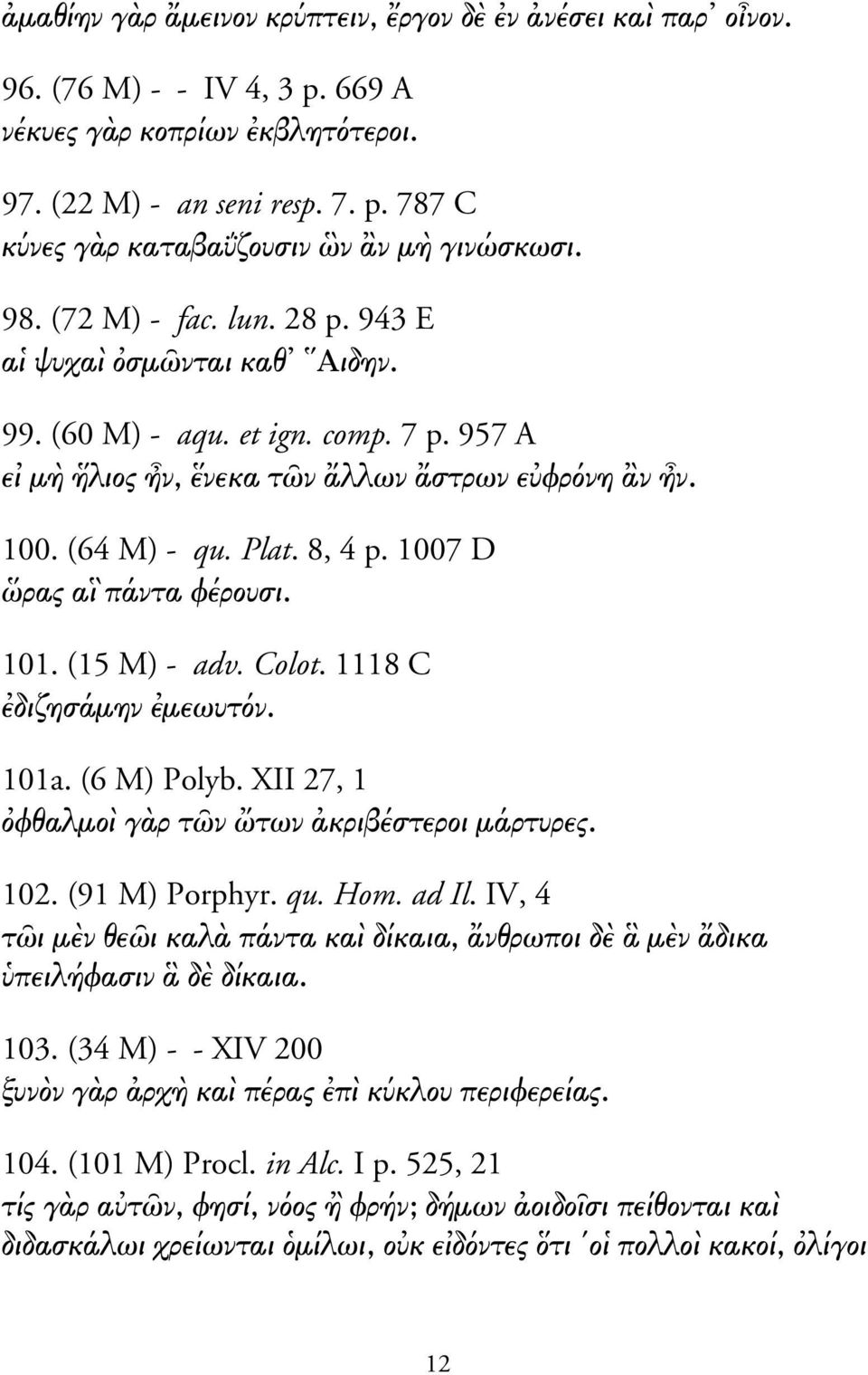 1007 D ρας α πάντα φέρουσι. 101. (15 M) - adv. Colot. 1118 C διζησάµην µεωυτ ν. 101a. (6 M) Polyb. XII 27, 1 φθαλµο γ ρ τ ν των κριβέστεροι µάρτυρες. 102. (91 M) Porphyr. qu. Hom. ad Il.