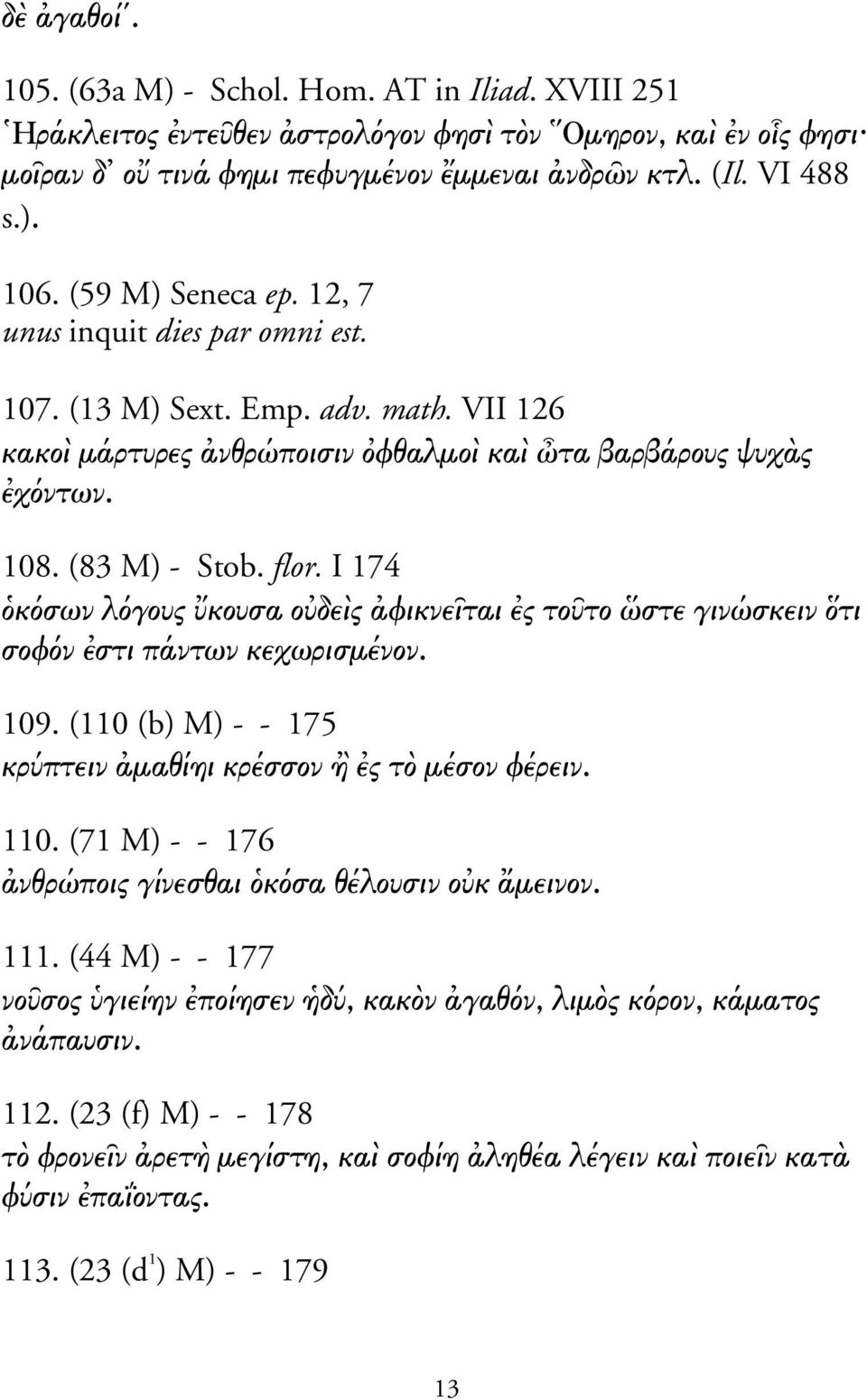 I 174 κ σων λ γους κουσα ο δε ς φικνε ται ς το το στε γινώσκειν τι σοφ ν στι πάντων κεχωρισµένον. 109. (110 (b) M) - - 175 κρ πτειν µαθίηι κρέσσον ς τ µέσον φέρειν. 110.