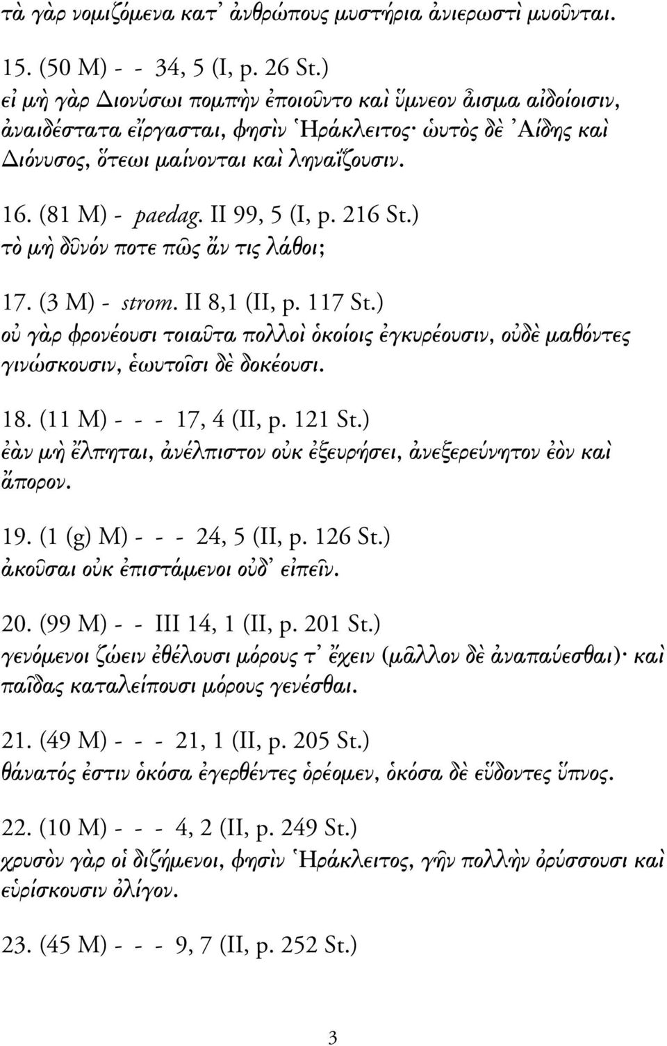 ) τ µ δ ν ν ποτε π ς ν τις λάθοι; 17. (3 M) - strom. II 8,1 (II, p. 117 St.) ο γ ρ φρονέουσι τοια τα πολλο κοίοις γκυρέουσιν, ο δ µαθ ντες γινώσκουσιν, ωυτο σι δ δοκέουσι. 18.