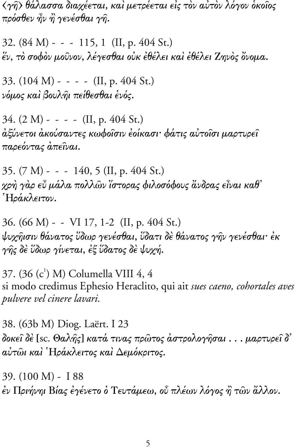 (7 M) - - - 140, 5 (II, p. 404 St.) χρ γ ρ ε µάλα πολλ ν στορας φιλοσ φους νδρας ε ναι καθ Ηράκλειτον. 36. (66 M) - - VI 17, 1-2 (II, p. 404 St.) ψυχ ισιν θάνατος δωρ γενέσθαι, δατι δ θάνατος γ ν γενέσθαι κ γ ς δ δωρ γίνεται, ξ δατος δ ψυχή.