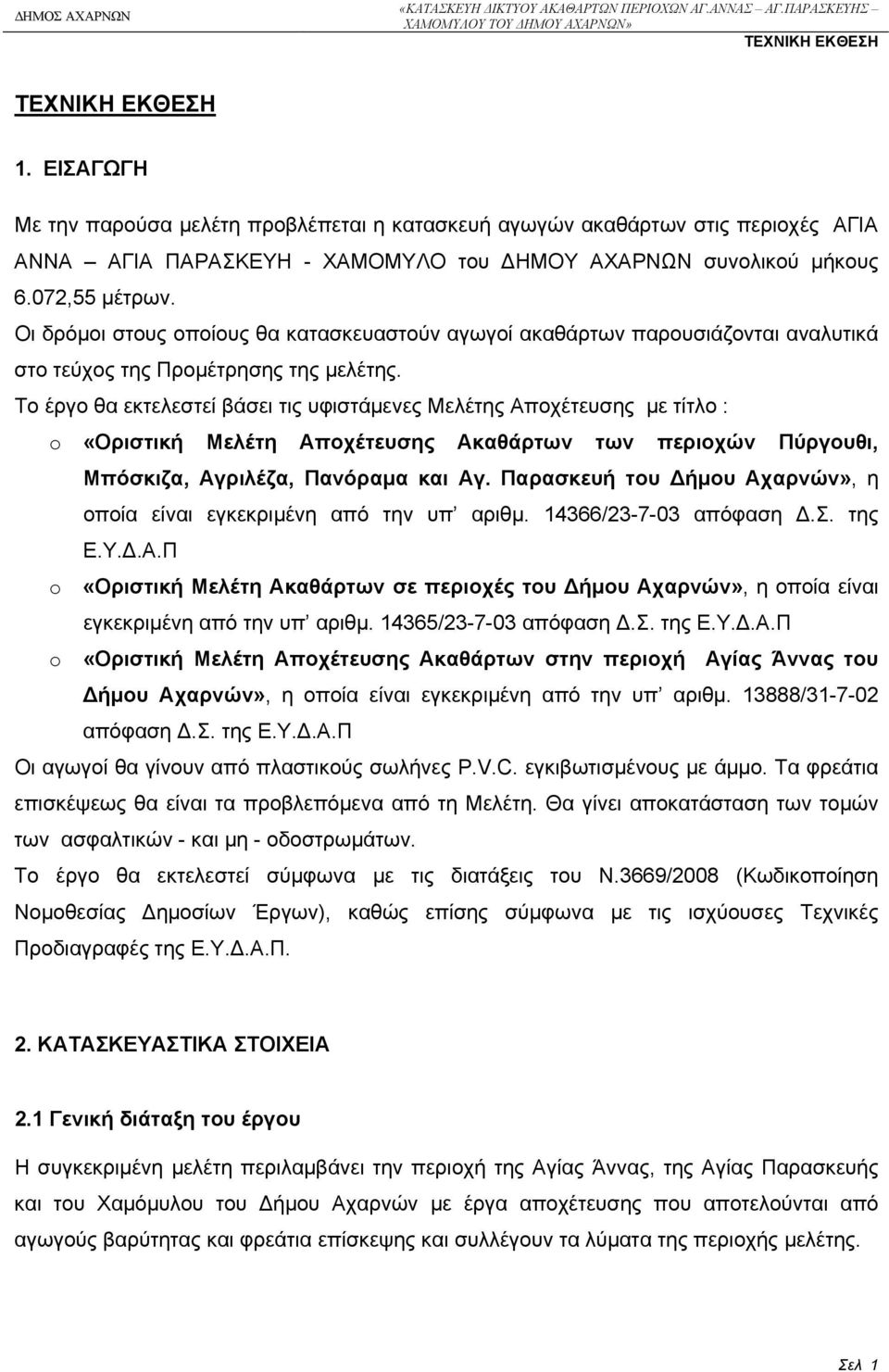 Οι δρόμοι στους οποίους θα κατασκευαστούν αγωγοί ακαθάρτων παρουσιάζονται αναλυτικά στο τεύχος της Προμέτρησης της μελέτης.