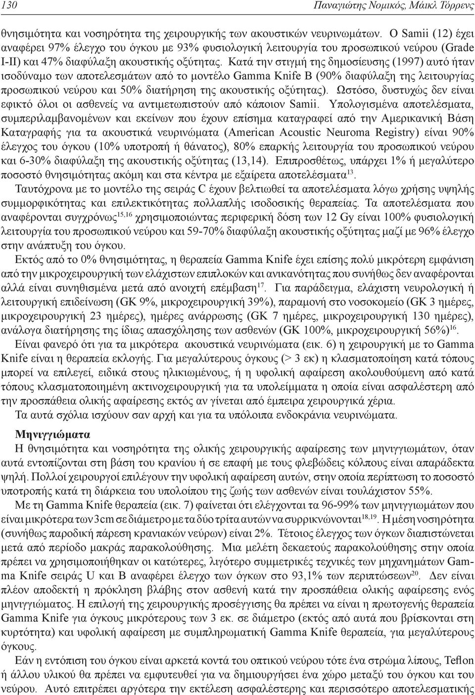 Κατά την στιγμή της δημοσίευσης (1997) αυτό ήταν ισοδύναμο των αποτελεσμάτων από το μοντέλο Gamma Knife Β (90% διαφύλαξη της λειτουργίας προσωπικού νεύρου και 50% διατήρηση της ακουστικής οξύτητας).