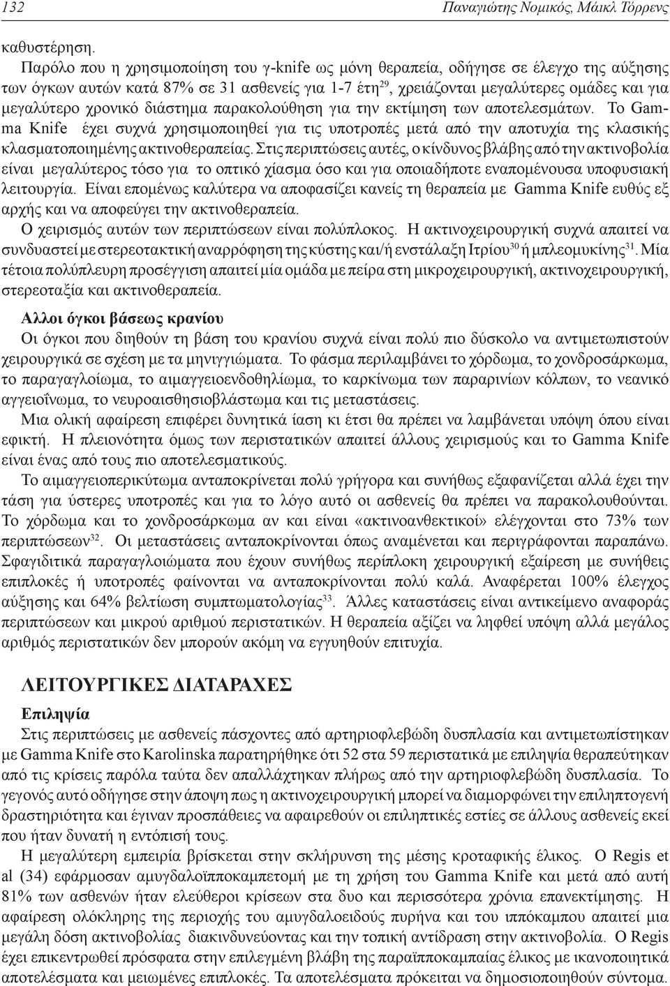 χρονικό διάστημα παρακολούθηση για την εκτίμηση των αποτελεσμάτων. Το Gamma Knife έχει συχνά χρησιμοποιηθεί για τις υποτροπές μετά από την αποτυχία της κλασικής κλασματοποιημένης ακτινοθεραπείας.