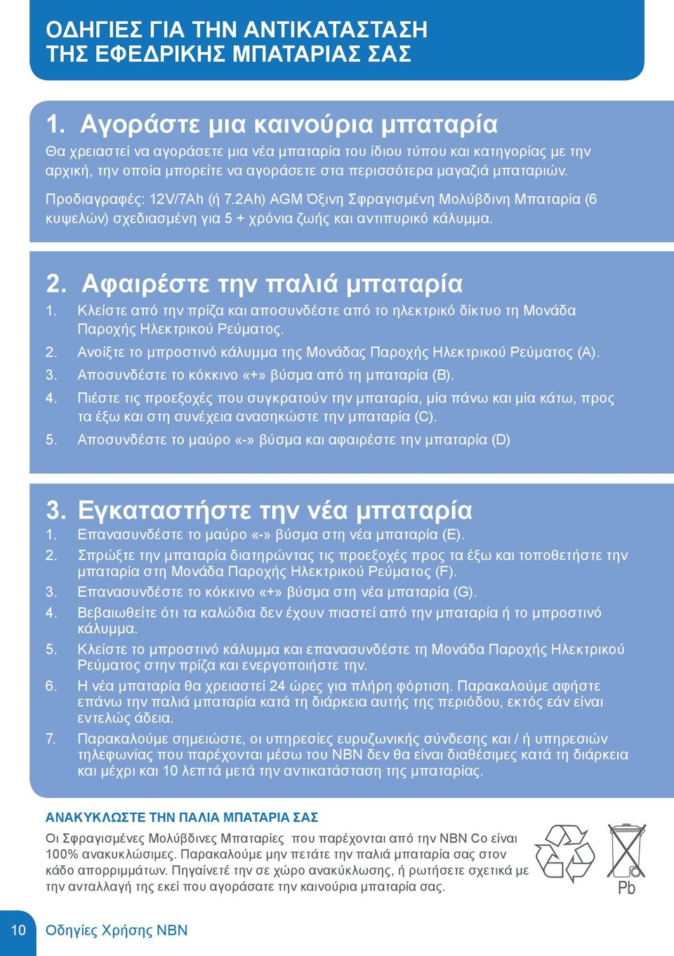 Προδιαγραφές: 12V/7Ah (ή 7.2Ah) AGM Όξινη Σφραγισμένη Μολύβδινη Μπαταρία (6 κυψελών) σχεδιασμένη για 5 + χρόνια ζωής και αντιπυρικό κάλυμμα. 2. Αφαιρέστε την παλιά μπαταρία 1.