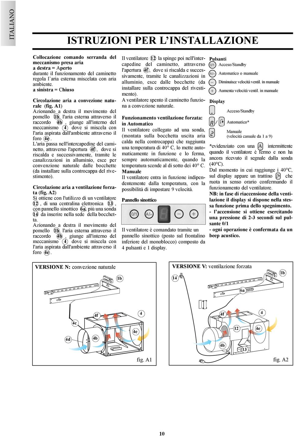 A1) Azionando a destra il movimento del pomello 1b, l'aria esterna attraverso il raccordo 4b, giunge all'interno del meccanismo 4 dove si miscela con l'aria aspirata dall'ambiente attraverso il foro