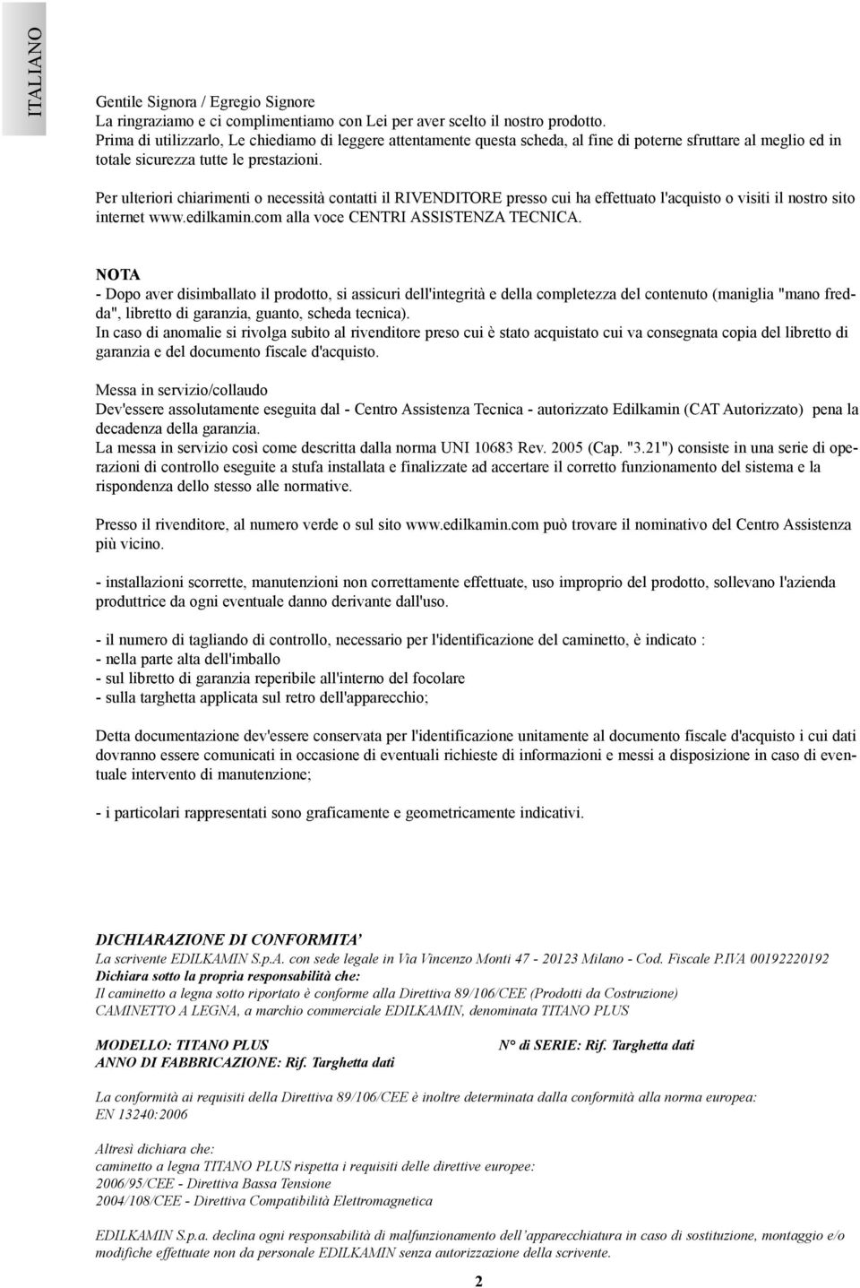 Per ulteriori chiarimenti o necessità contatti il RIVENDITORE presso cui ha effettuato l'acquisto o visiti il nostro sito internet www.edilkamin.com alla voce CENTRI ASSISTENZA TECNICA.