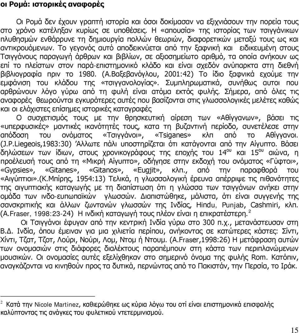 Το γεγονός αυτό αποδεικνύεται από την ξαφνική και ειδικευμένη στους Τσιγγάνους παραγωγή άρθρων και βιβλίων, σε αξιοσημείωτο αριθμό, τα οποία ανήκουν ως επί το πλείστων στον παρά-επιστημονικό κλάδο