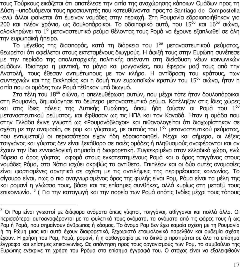 Το οδοιπορικό αυτό, του 15 ου και 16 ου αιώνα, ολοκληρώνει το 1 ο μεταναστευτικό ρεύμα θέλοντας τους Ρομά να έχουνε εξαπλωθεί σε όλη την ευρωπαϊκή ήπειρο.