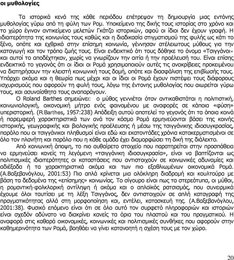 Η ιδιαιτερότητα της κοινωνίας τους καθώς και η διαδικασία στιγματισμού της φυλής ως κάτι το ξένο, οπότε και εχθρικό στην επίσημη κοινωνία, γέννησαν ατέλειωτους μύθους για την καταγωγή και τον τρόπο