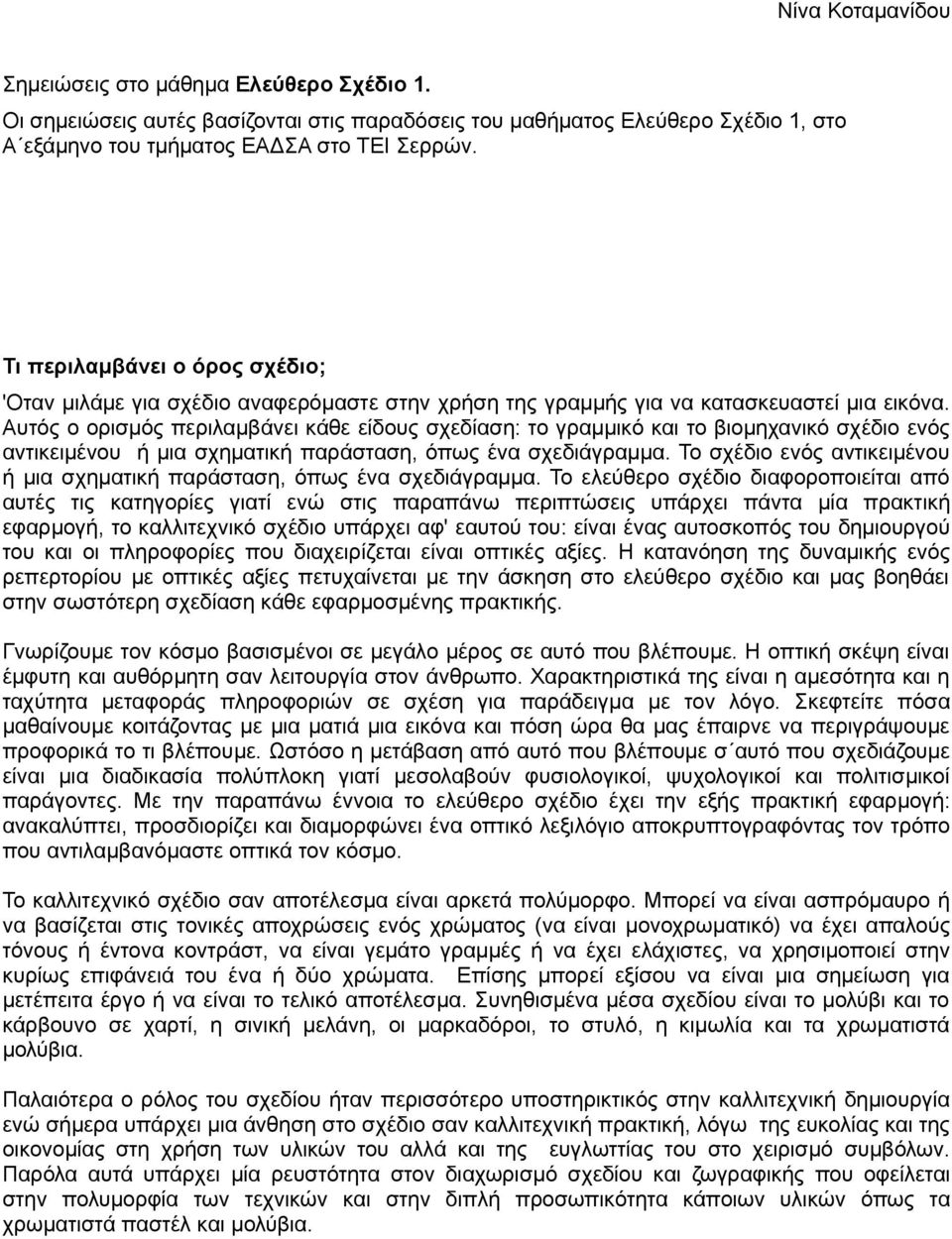 Αυτός ο ορισμός περιλαμβάνει κάθε είδους σχεδίαση: το γραμμικό και το βιομηχανικό σχέδιο ενός αντικειμένου ή μια σχηματική παράσταση, όπως ένα σχεδιάγραμμα.