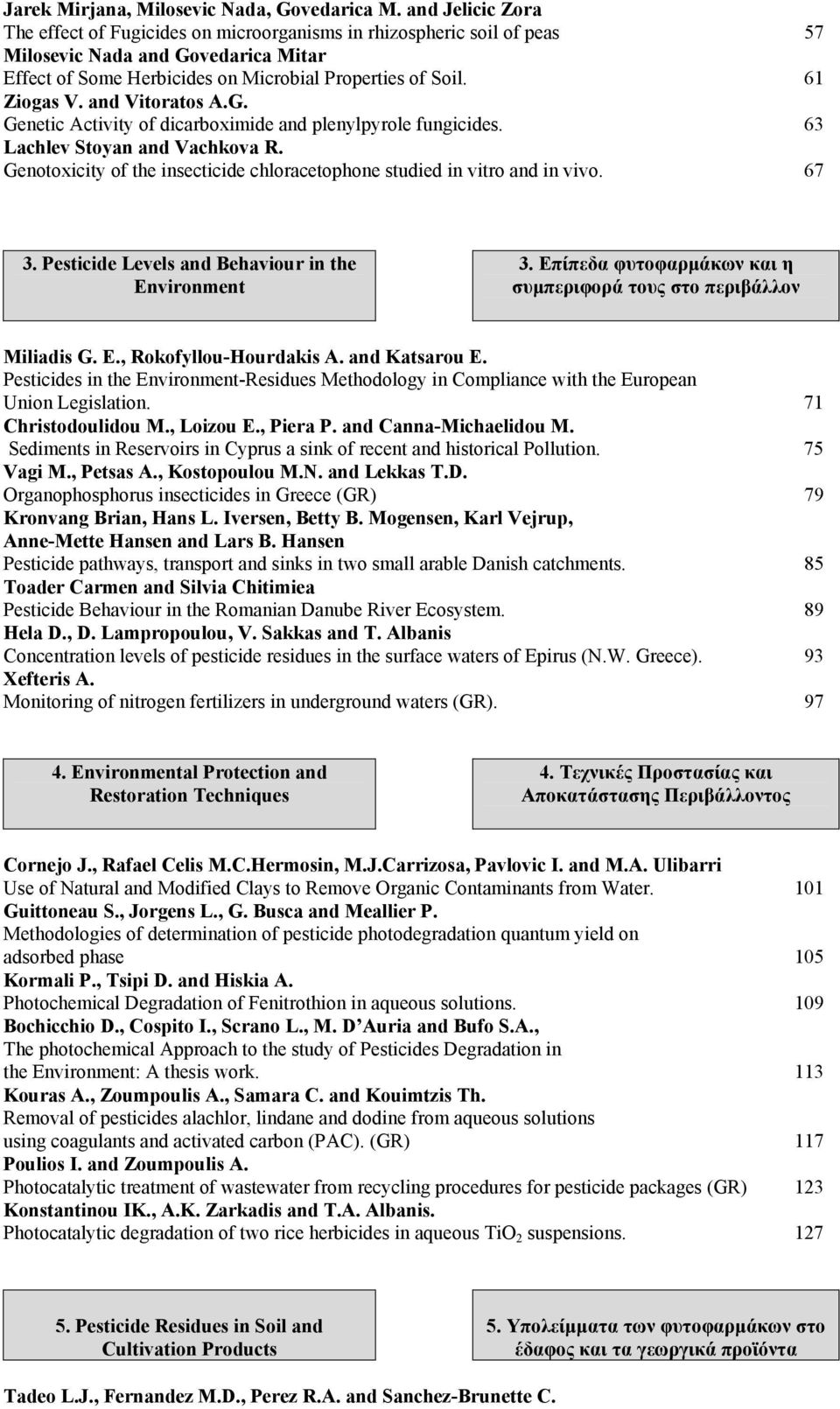 and Vitoratos A.G. Genetic Activity of dicarboximide and plenylpyrole fungicides. 63 Lachlev Stoyan and Vachkova R. Genotoxicity of the insecticide chloracetophone studied in vitro and in vivo. 67 3.