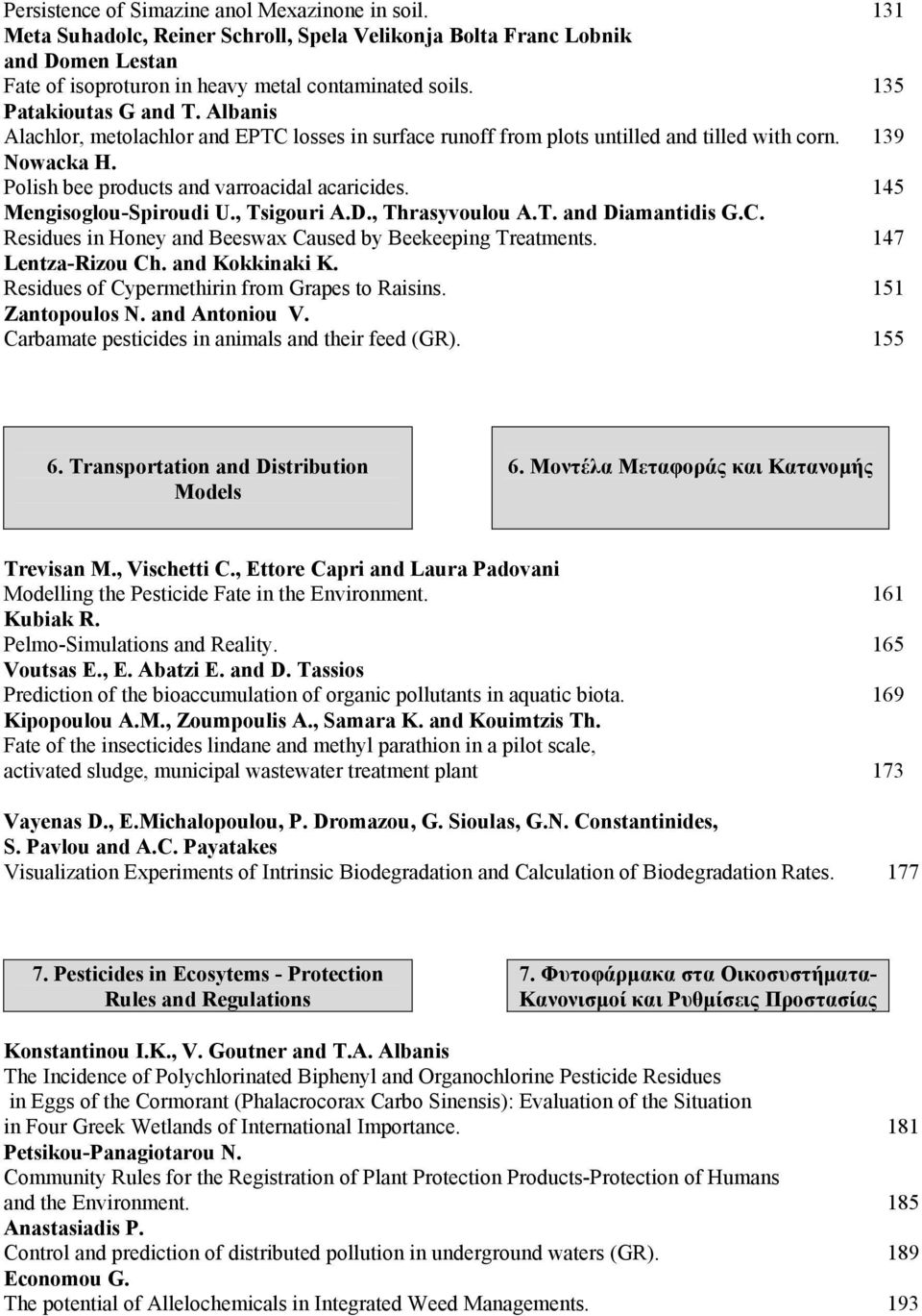 145 Mengisoglou-Spiroudi U., Tsigouri A.D., Thrasyvoulou A.T. and Diamantidis G.C. Residues in Honey and Beeswax Caused by Beekeeping Treatments. 147 Lentza-Rizou Ch. and Kokkinaki K.