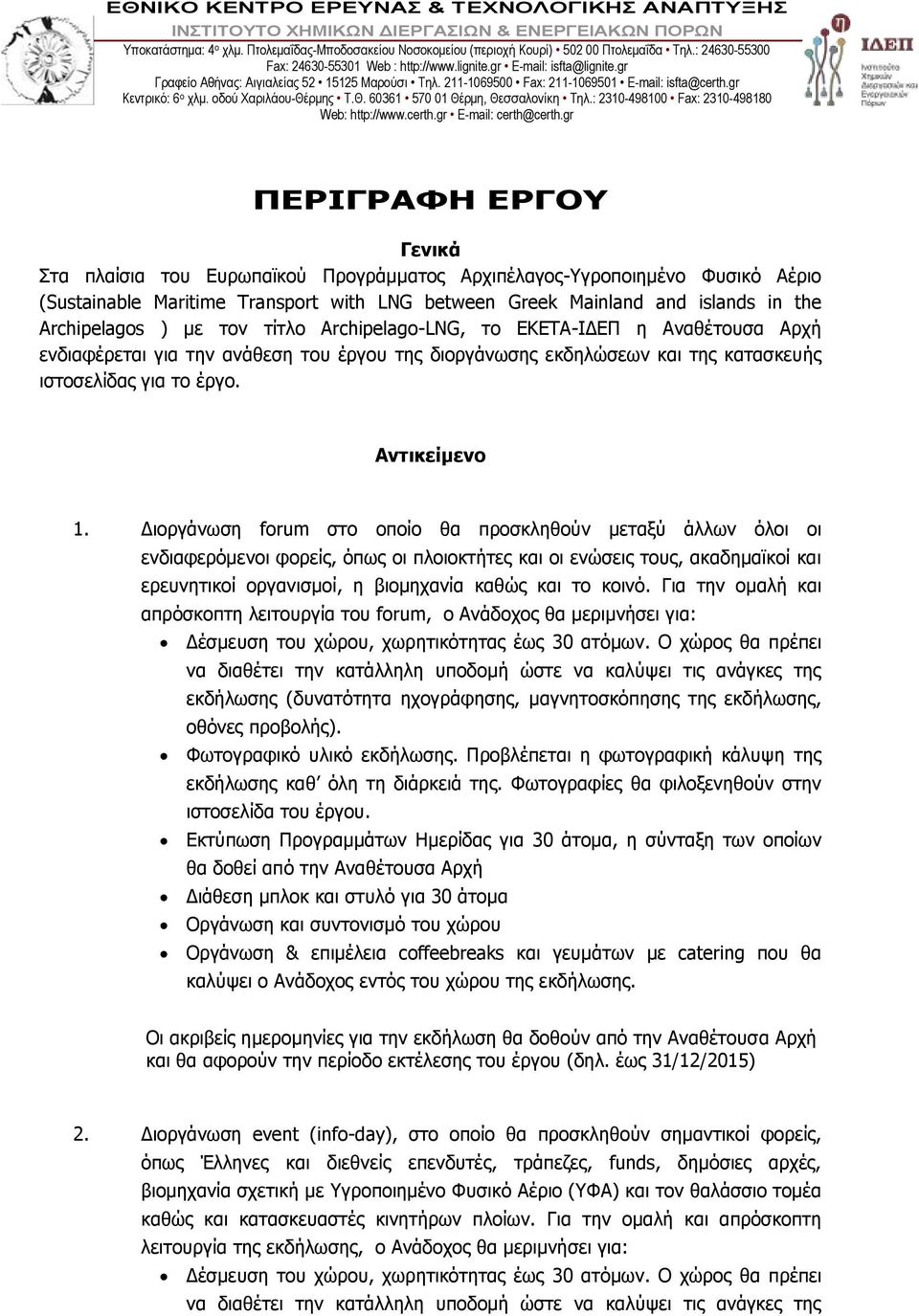 Διοργάνωση forum στο οποίο θα προσκληθούν μεταξύ άλλων όλοι οι ενδιαφερόμενοι φορείς, όπως οι πλοιοκτήτες και οι ενώσεις τους, ακαδημαϊκοί και ερευνητικοί οργανισμοί, η βιομηχανία καθώς και το κοινό.