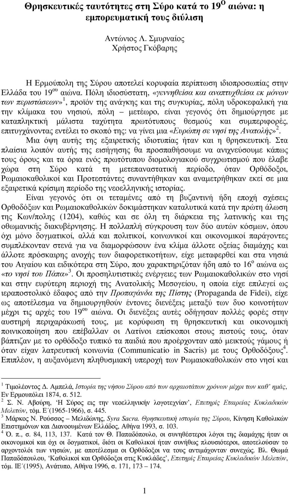 Πόλη ιδιοσύστατη, «γεννηθείσα και αναπτυχθείσα εκ µόνων των περιστάσεων» 1, προϊόν της ανάγκης και της συγκυρίας, πόλη υδροκεφαλική για την κλίµακα του νησιού, πόλη µετέωρο, είναι γεγονός ότι