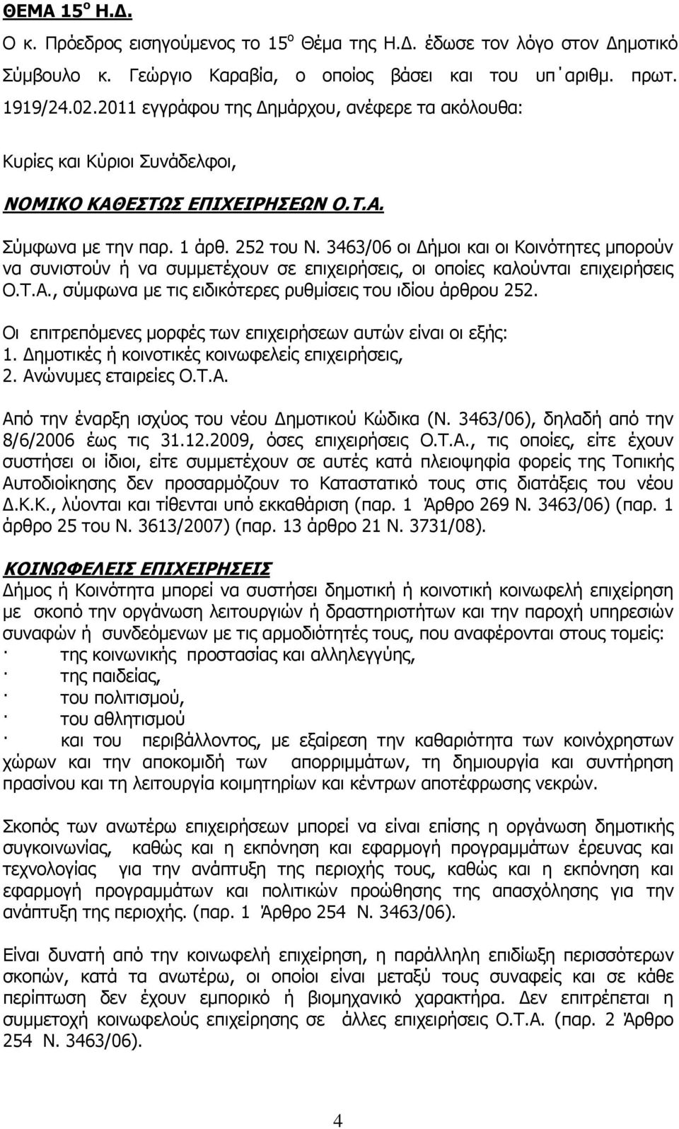 3463/06 οι Δήμοι και οι Κοινότητες μπορούν να συνιστούν ή να συμμετέχουν σε επιχειρήσεις, οι οποίες καλούνται επιχειρήσεις Ο.Τ.Α., σύμφωνα με τις ειδικότερες ρυθμίσεις του ιδίου άρθρου 252.