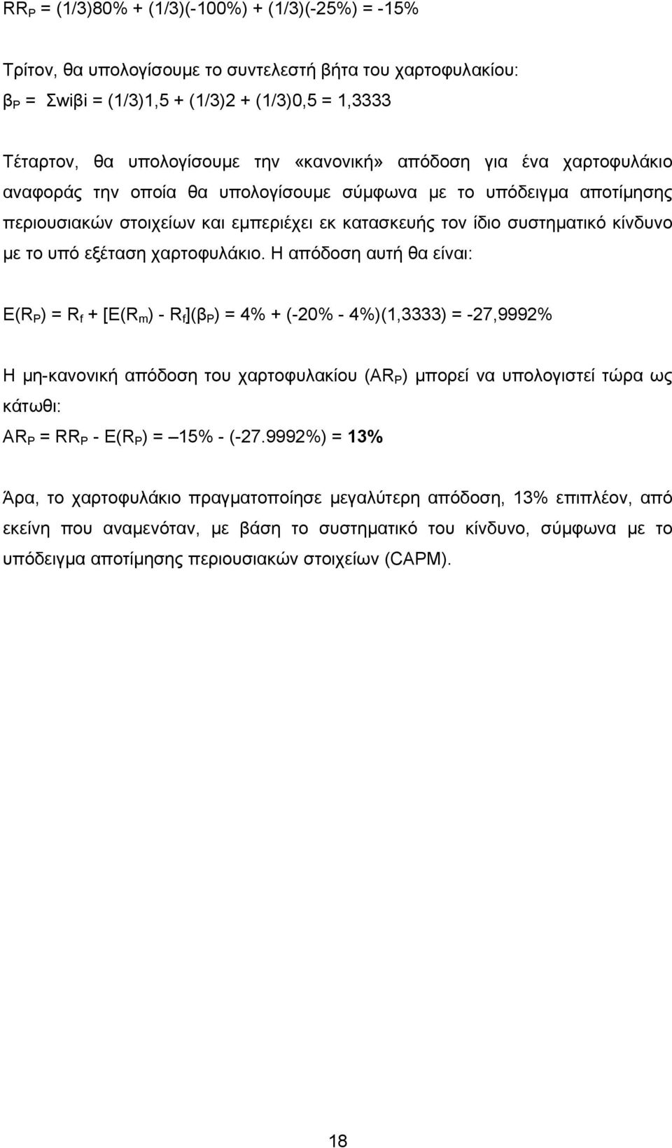 Η απόδοη αυτή θα είναι: Ε(R P ) = R f + [E(R m ) - R f ](β P ) = 4% + (-0% - 4%)(,3333) = -7,999% Η μη-κανονική απόδοη του χαρτοφυλακίου (AR P ) μπορεί να υπολογιτεί τώρα ως κάτωθι: AR P = RR P - Ε(R