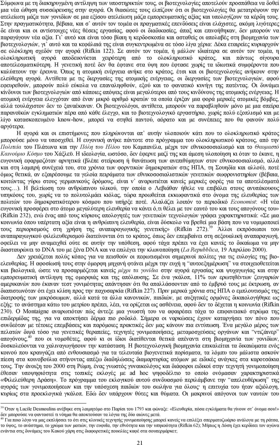 Στην πραγµατικότητα, βέβαια, και σ αυτόν τον τοµέα οι πραγµατικές επενδύσεις είναι ελάχιστες, ακόµη λιγότερες δε είναι και οι αντίστοιχες νέες θέσεις εργασίας, αφού οι διαδικασίες, άπαξ και