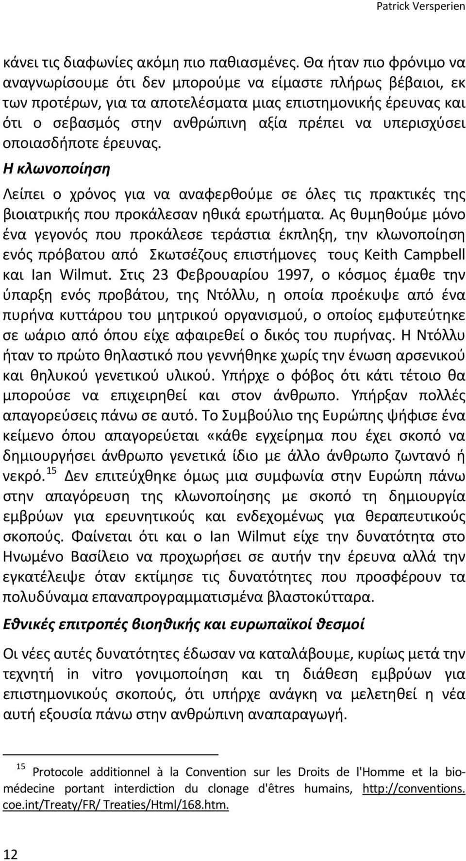 υπερισχύσει οποιασδήποτε έρευνας. Η κλωνοποίηση Λείπει ο χρόνος για να αναφερθούμε σε όλες τις πρακτικές της βιοιατρικής που προκάλεσαν ηθικά ερωτήματα.