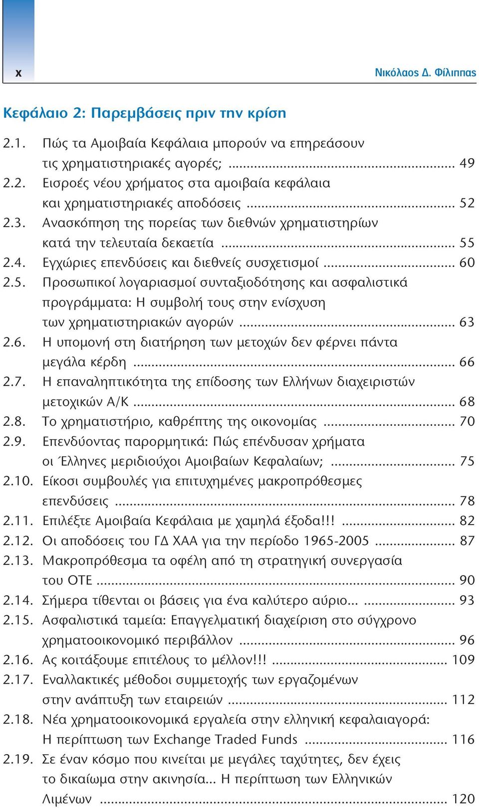 .. 63 2.6. H υπομονή στη διατήρηση των μετοχών δεν φέρνει πάντα μεγάλα κέρδη... 66 2.7. Η επαναληπτικότητα της επίδοσης των Ελλήνων διαχειριστών μετοχικών Α/Κ... 68 