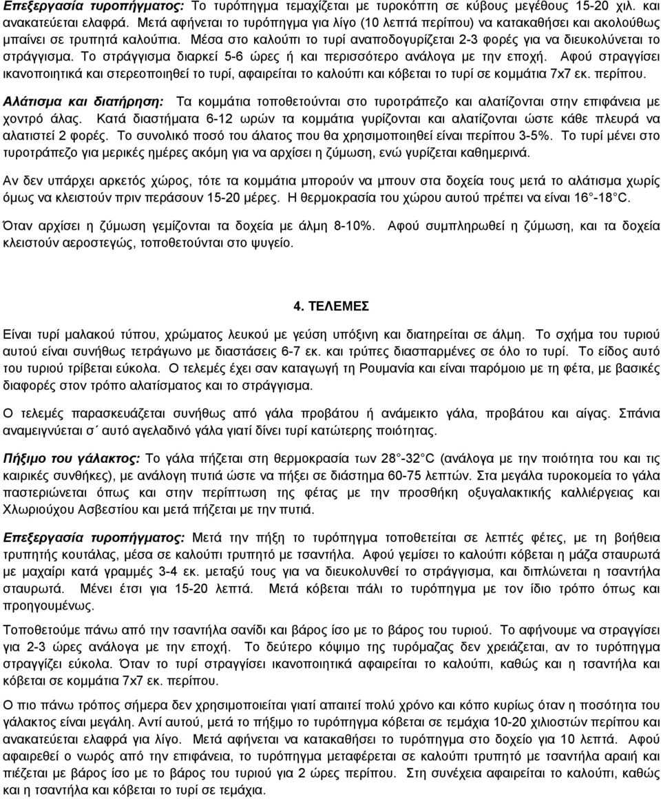 Tο στράγγισµα διαρκεί 5-6 ώρες ή και περισσότερο ανάλογα µε την εποχή. Aφού στραγγίσει ικανοποιητικά και στερεοποιηθεί το τυρί, αφαιρείται το καλούπι και κόβεται το τυρί σε κοµµάτια 7x7 εκ. περίπου.