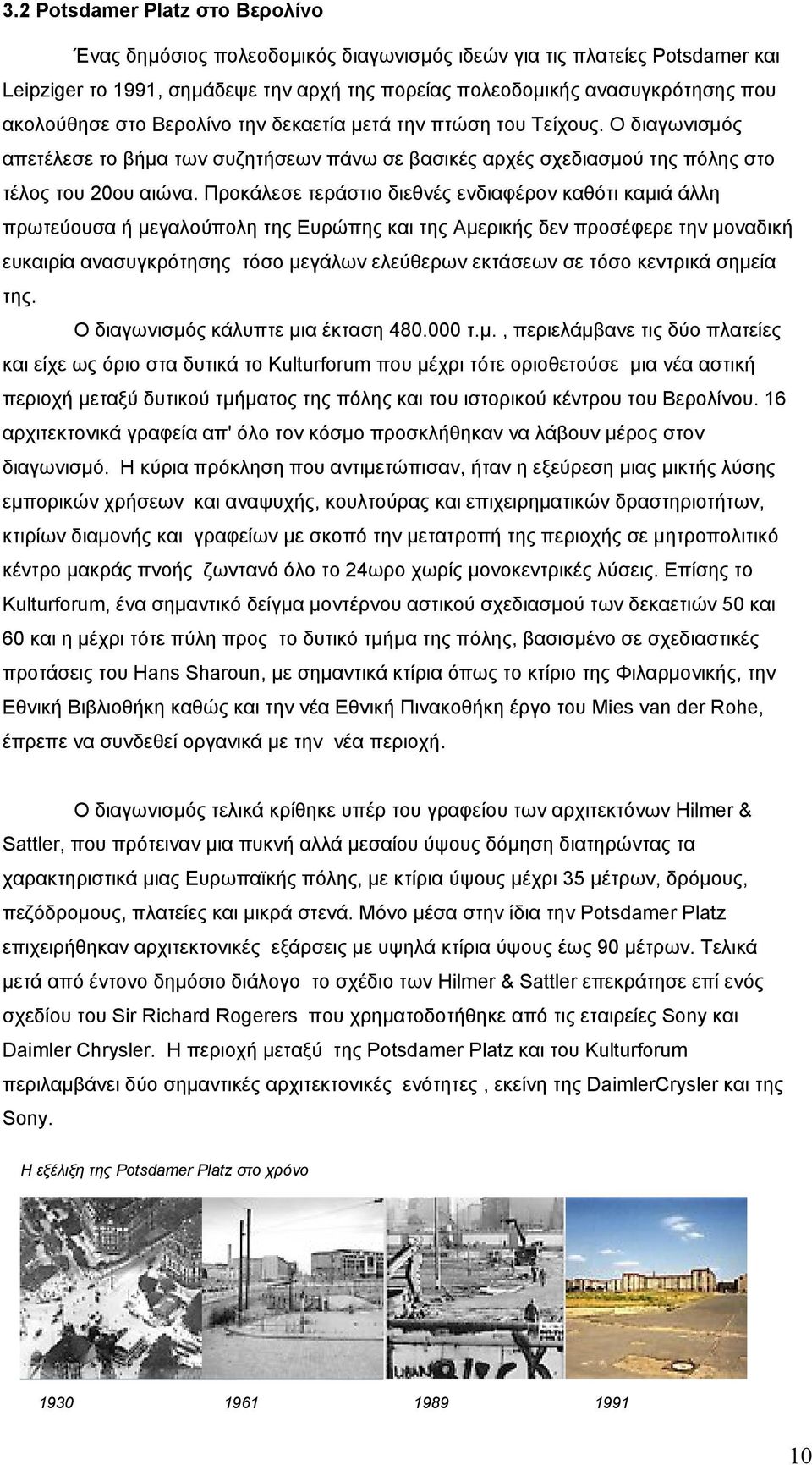 Προκάλεσε τεράστιο διεθνές ενδιαφέρον καθότι καμιά άλλη πρωτεύουσα ή μεγαλούπολη της Ευρώπης και της Αμερικής δεν προσέφερε την μοναδική ευκαιρία ανασυγκρότησης τόσο μεγάλων ελεύθερων εκτάσεων σε