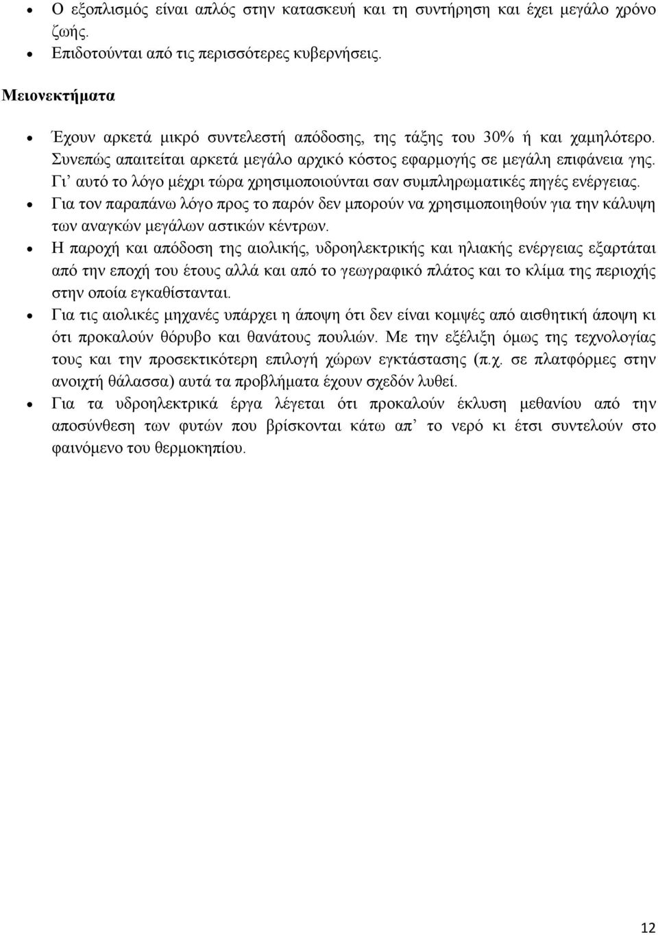 Γι αυτό το λόγο μέχρι τώρα χρησιμοποιούνται σαν συμπληρωματικές πηγές ενέργειας. Για τον παραπάνω λόγο προς το παρόν δεν μπορούν να χρησιμοποιηθούν για την κάλυψη των αναγκών μεγάλων αστικών κέντρων.