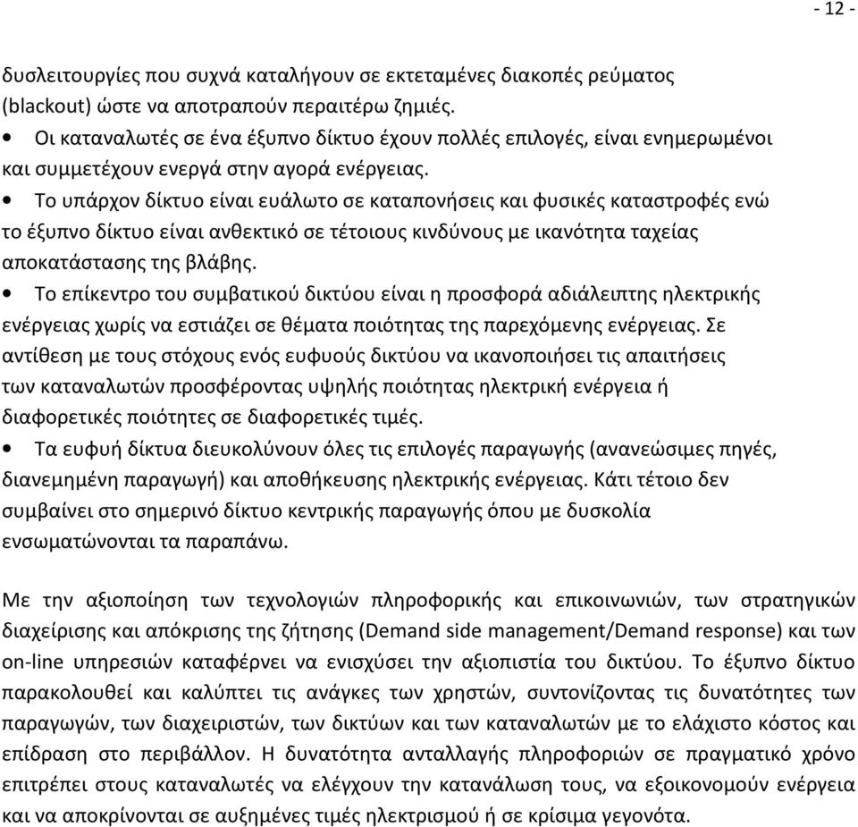 Το υπάρχον δίκτυο είναι ευάλωτο σε καταπονήσεις και φυσικές καταστροφές ενώ το έξυπνο δίκτυο είναι ανθεκτικό σε τέτοιους κινδύνους με ικανότητα ταχείας αποκατάστασης της βλάβης.