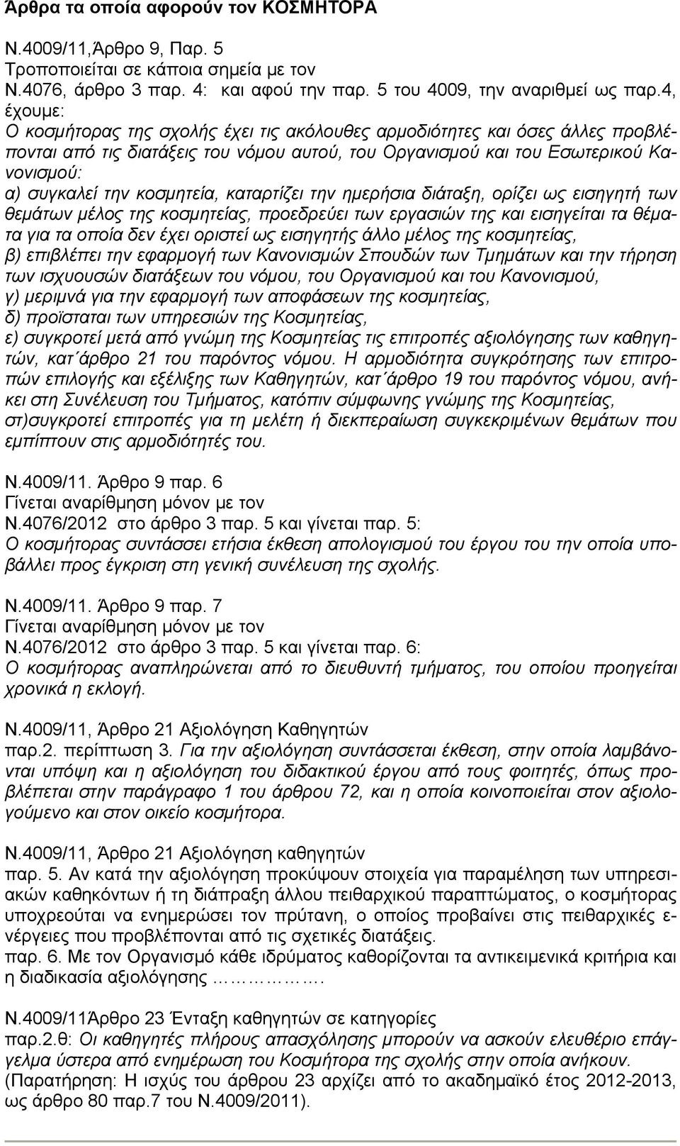 κοσμητεία, καταρτίζει την ημερήσια διάταξη, ορίζει ως εισηγητή των θεμάτων μέλος της κοσμητείας, προεδρεύει των εργασιών της και εισηγείται τα θέματα για τα οποία δεν έχει οριστεί ως εισηγητής άλλο