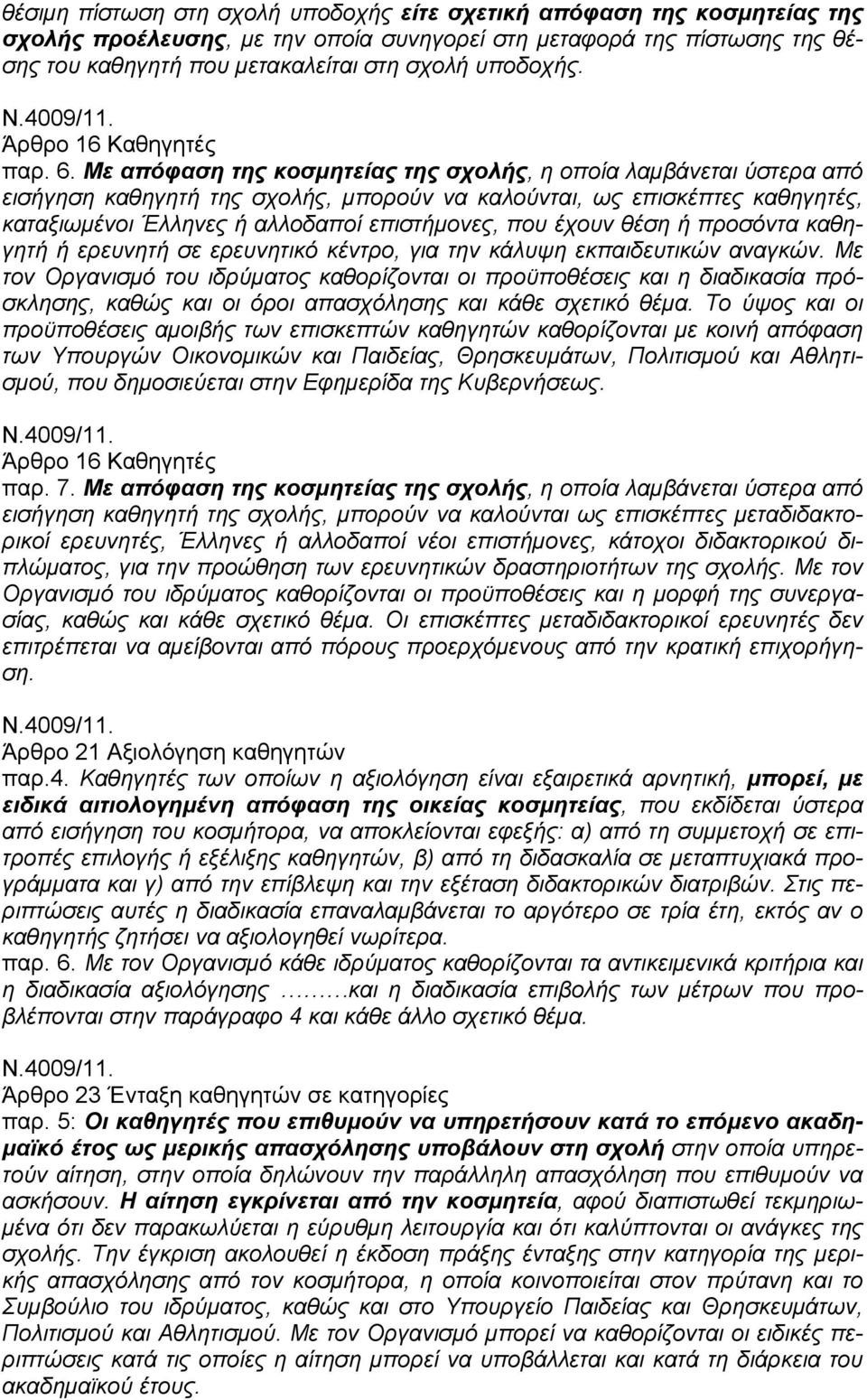 Με απόφαση της κοσμητείας της σχολής, η οποία λαμβάνεται ύστερα από εισήγηση καθηγητή της σχολής, μπορούν να καλούνται, ως επισκέπτες καθηγητές, καταξιωμένοι Έλληνες ή αλλοδαποί επιστήμονες, που