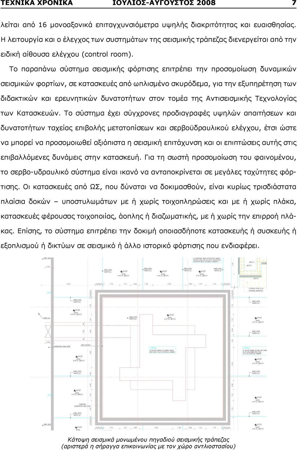 Το παραπάνω σύστημα σεισμικής φόρτισης επιτρέπει την προσομοίωση δυναμικών σεισμικών φορτίων, σε κατασκευές από ωπλισμένο σκυρόδεμα, για την εξυπηρέτηση των διδακτικών και ερευνητικών δυνατοτήτων