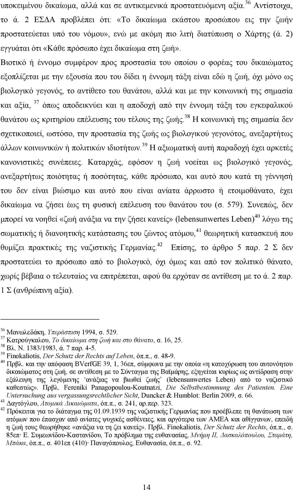 Βιοτικό ή έννομο συμφέρον προς προστασία του οποίου ο φορέας του δικαιώματος εξοπλίζεται με την εξουσία που του δίδει η έννομη τάξη είναι εδώ η ζωή, όχι μόνο ως βιολογικό γεγονός, το αντίθετο του