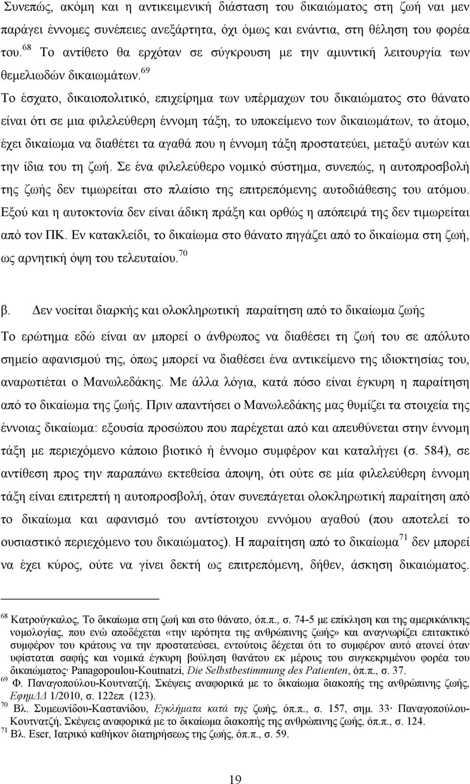 69 Το έσχατο, δικαιοπολιτικό, επιχείρημα των υπέρμαχων του δικαιώματος στο θάνατο είναι ότι σε μια φιλελεύθερη έννομη τάξη, το υποκείμενο των δικαιωμάτων, το άτομο, έχει δικαίωμα να διαθέτει τα αγαθά