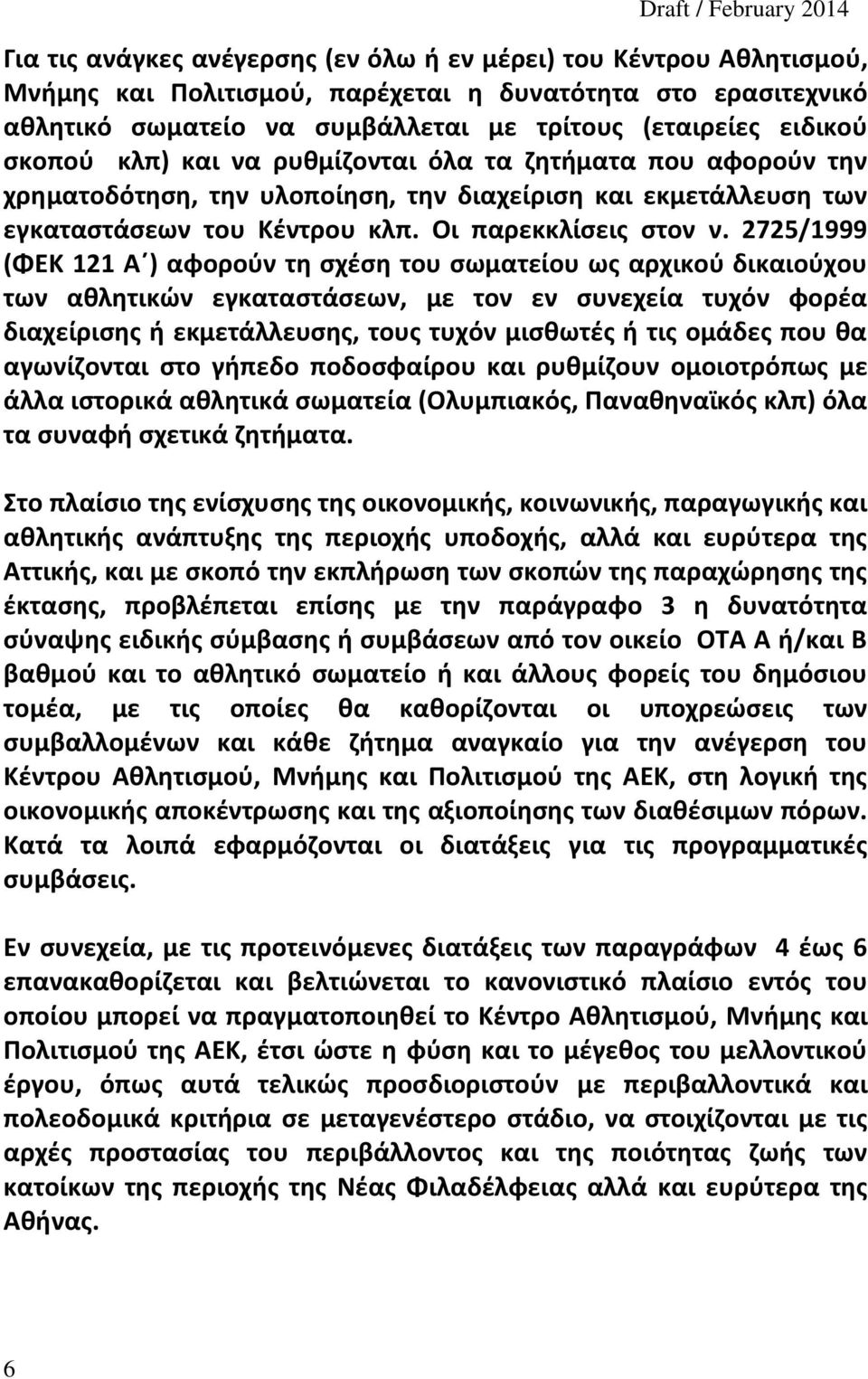 2725/1999 (ΦΕΚ 121 Α ) αφορούν τη σχέση του σωματείου ως αρχικού δικαιούχου των αθλητικών εγκαταστάσεων, με τον εν συνεχεία τυχόν φορέα διαχείρισης ή εκμετάλλευσης, τους τυχόν μισθωτές ή τις ομάδες