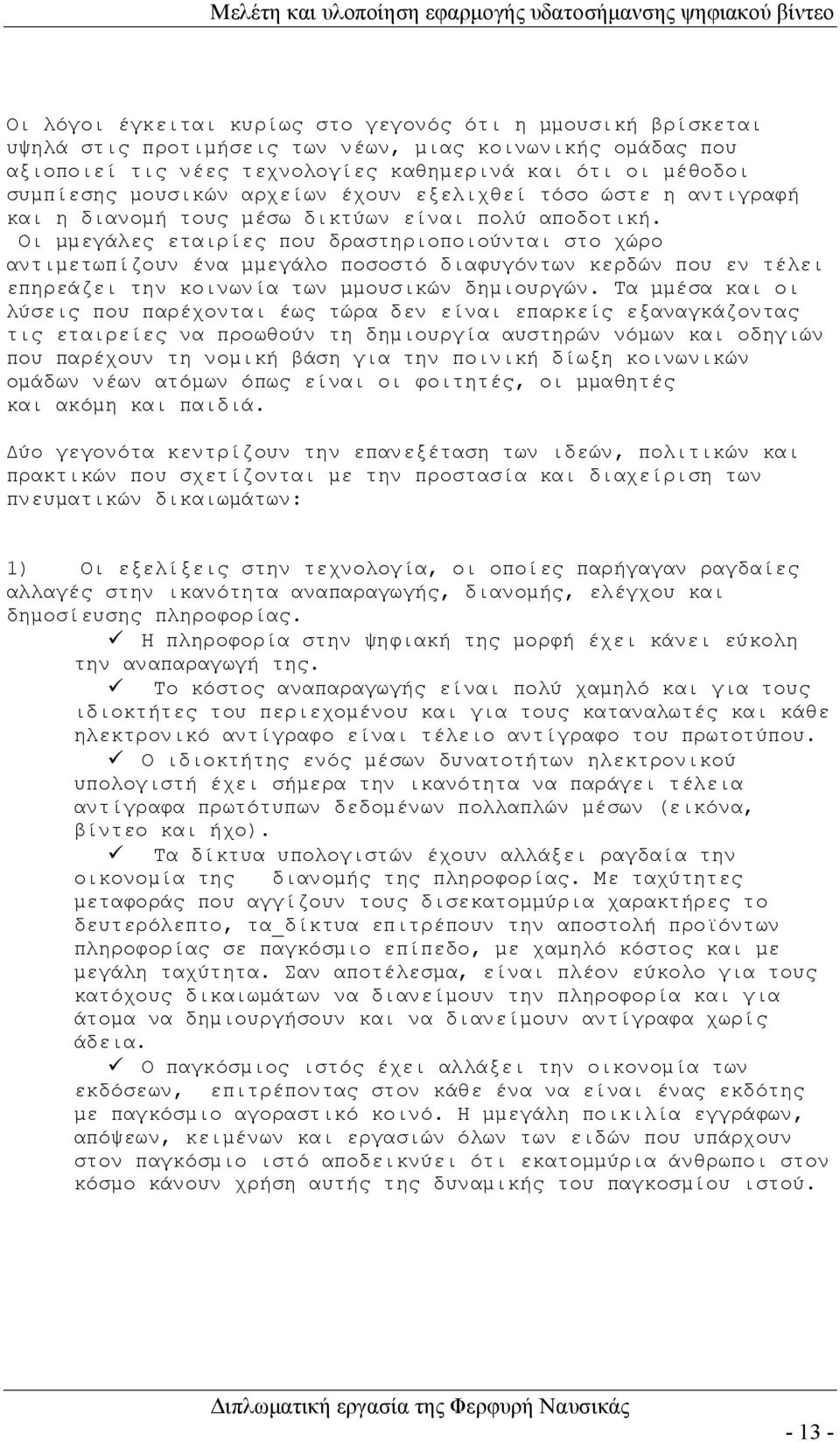 Οι µμεγάλες εταιρίες που δραστηριοποιούνται στο χώρο αντιμετωπίζουν ένα µμεγάλο ποσοστό διαφυγόντων κερδών που εν τέλει επηρεάζει την κοινωνία των µμουσικών δημιουργών.