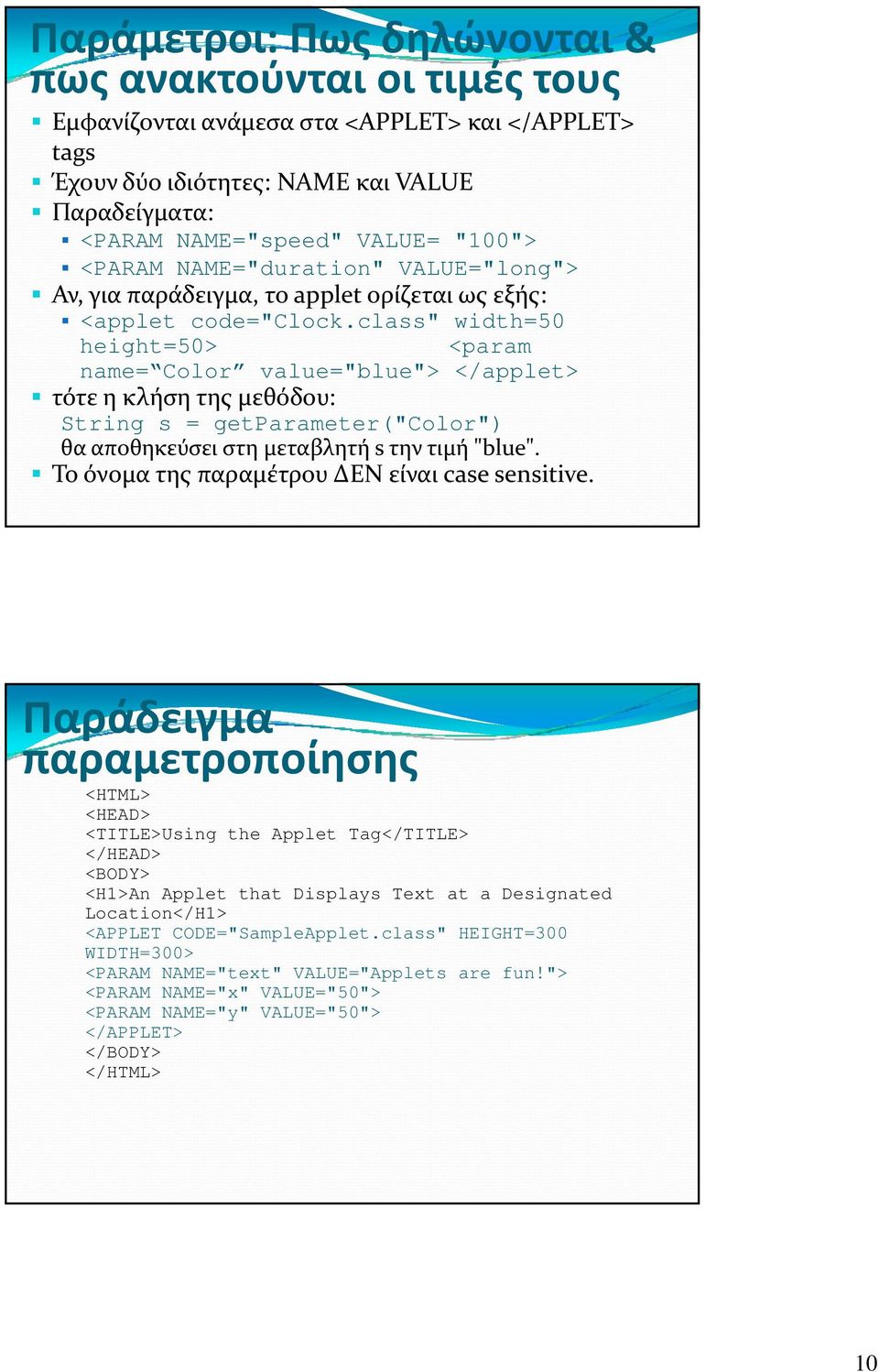 class" width=50 height=50> <param name= Color value="blue"> </applet> τότε η κλήση της μεθόδου: String s = getparameter("color") θα αποθηκεύσει στη μεταβλητή s την τιμή "blue".