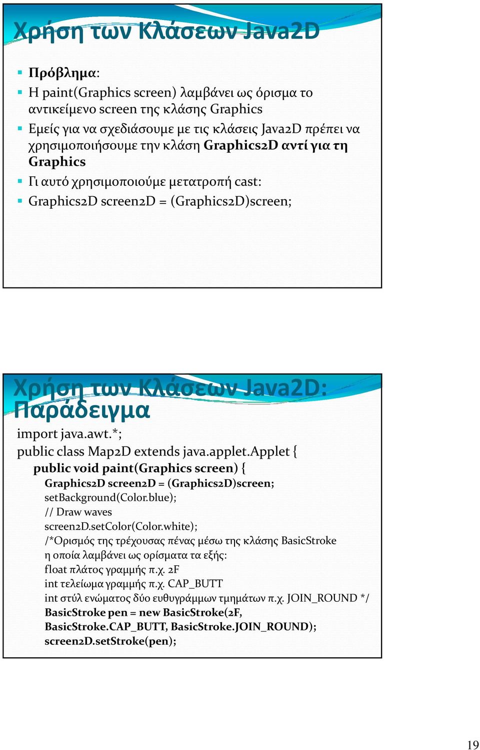 *; public class Map2D extends java.applet.applet { public void paint(graphics screen) { Graphics2D screen2d = (Graphics2D)screen; setbackground(color.blue); // Draw waves screen2d.setcolor(color.