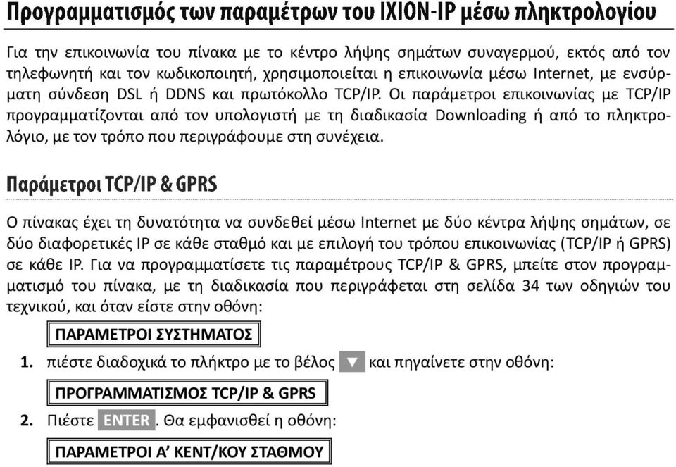 Ο πίνακας έχει τη δυνατότητα να συνδεθεί μέσω Internet με δύο κέντρα λήψης σημάτων, σε δύο διαφορετικές ΙΡ σε κάθε σταθμό και με επιλογή του τρόπου επικοινωνίας (TCP/IP ή GPRS) σε κάθε ΙΡ.