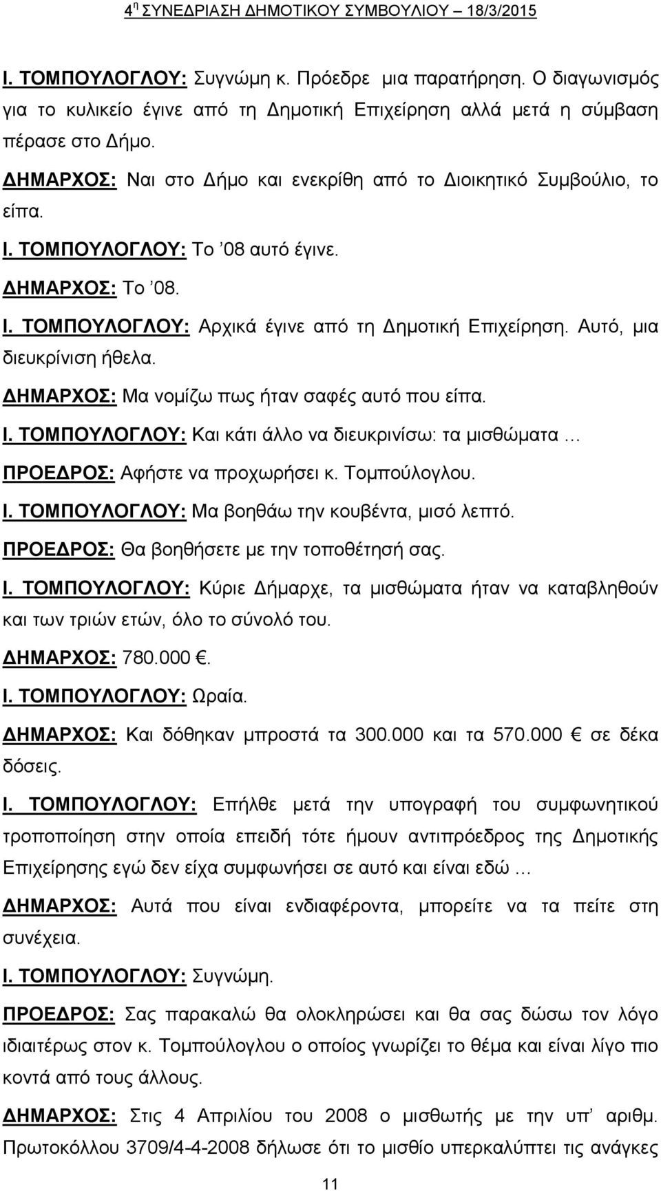 Αυτό, μια διευκρίνιση ήθελα. ΔΗΜΑΡΧΟΣ: Μα νομίζω πως ήταν σαφές αυτό που είπα. Ι. ΤΟΜΠΟΥΛΟΓΛΟΥ: Και κάτι άλλο να διευκρινίσω: τα μισθώματα ΠΡΟΕΔΡΟΣ: Αφήστε να προχωρήσει κ. Τομπούλογλου. Ι. ΤΟΜΠΟΥΛΟΓΛΟΥ: Μα βοηθάω την κουβέντα, μισό λεπτό.