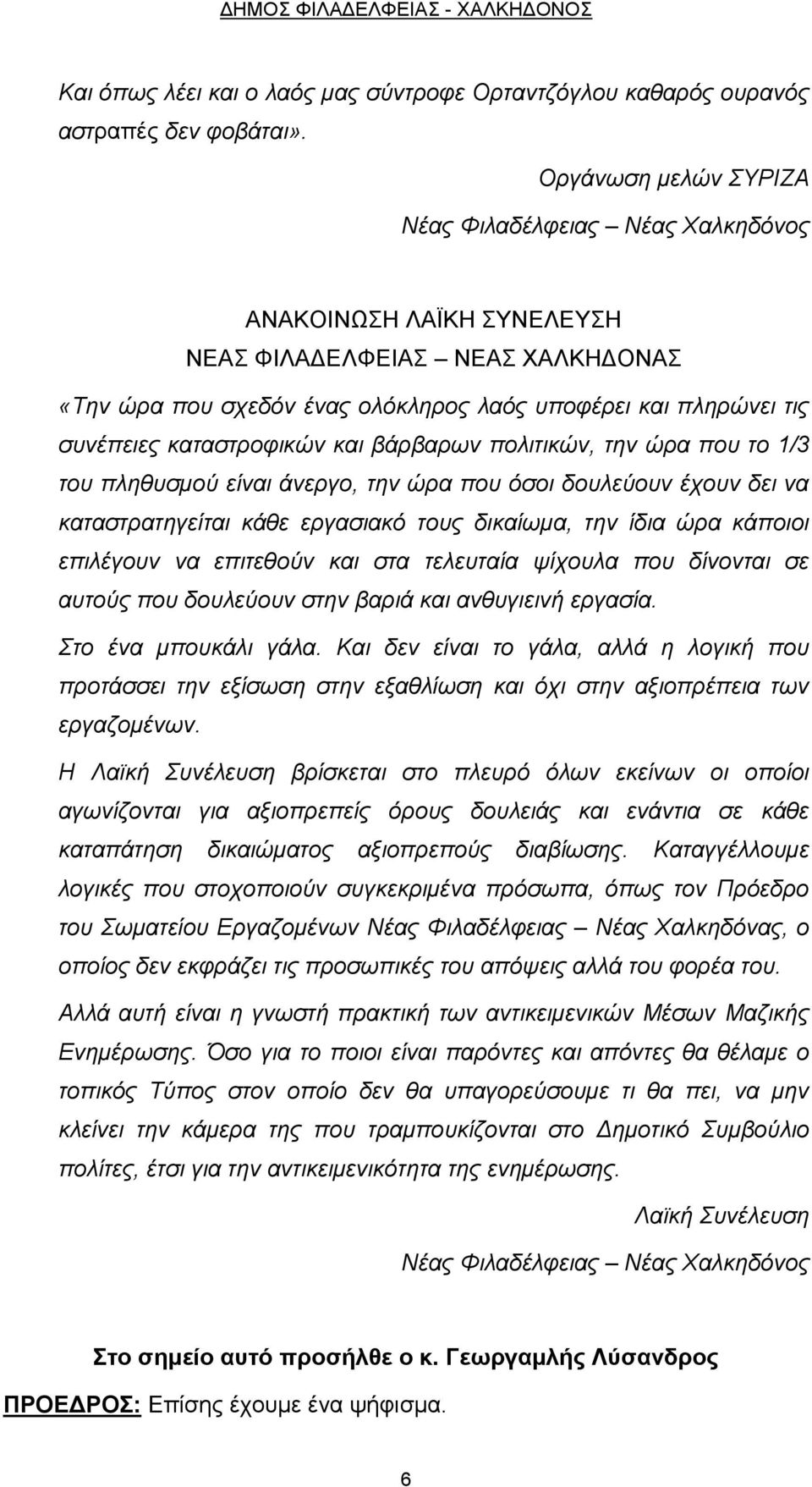 καταστροφικών και βάρβαρων πολιτικών, την ώρα που το 1/3 του πληθυσμού είναι άνεργο, την ώρα που όσοι δουλεύουν έχουν δει να καταστρατηγείται κάθε εργασιακό τους δικαίωμα, την ίδια ώρα κάποιοι