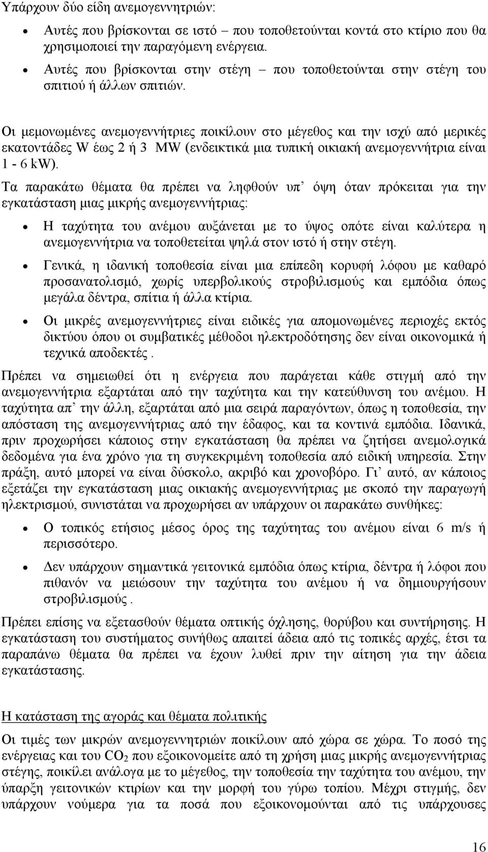 Οι μεμονωμένες ανεμογεννήτριες ποικίλουν στο μέγεθος και την ισχύ από μερικές εκατοντάδες W έως 2 ή 3 MW (ενδεικτικά μια τυπική οικιακή ανεμογεννήτρια είναι 1-6 kw).