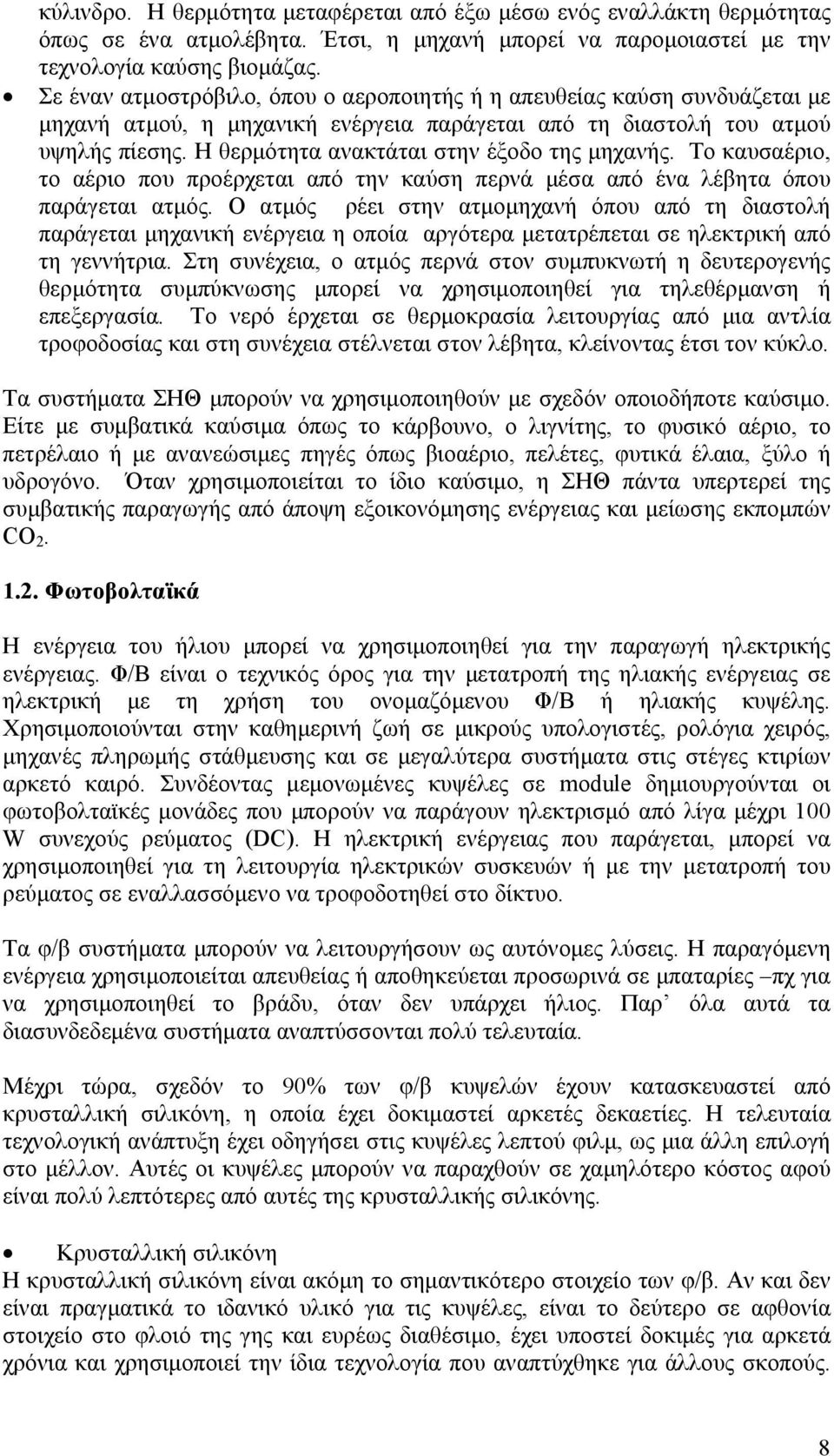 Η θερμότητα ανακτάται στην έξοδο της μηχανής. Το καυσαέριο, το αέριο που προέρχεται από την καύση περνά μέσα από ένα λέβητα όπου παράγεται ατμός.