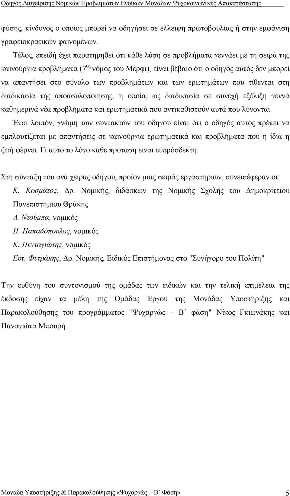 προβλημάτων και των ερωτημάτων που τίθενται στη διαδικασία της αποασυλοποίησης, η οποία, ως διαδικασία σε συνεχή εξέλιξη γεννά καθημερινά νέα προβλήματα και ερωτηματικά που αντικαθιστούν αυτά που