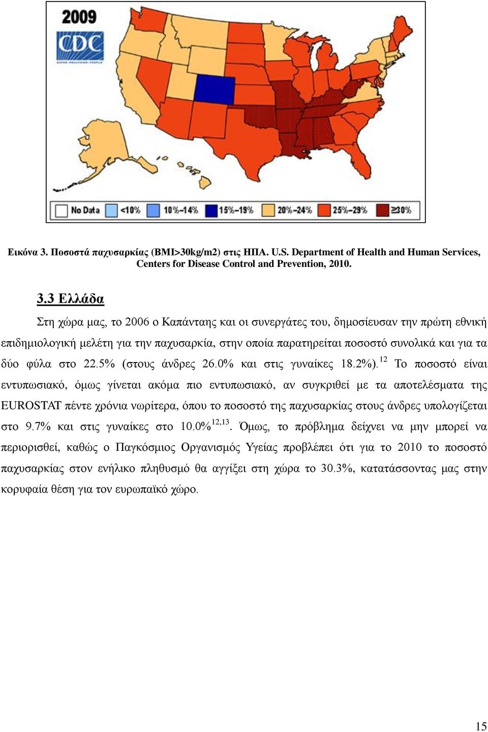 3 Ελλάδα Στη χώρα μας, το 2006 ο Καπάνταης και οι συνεργάτες του, δημοσίευσαν την πρώτη εθνική επιδημιολογική μελέτη για την παχυσαρκία, στην οποία παρατηρείται ποσοστό συνολικά και για τα δύο φύλα