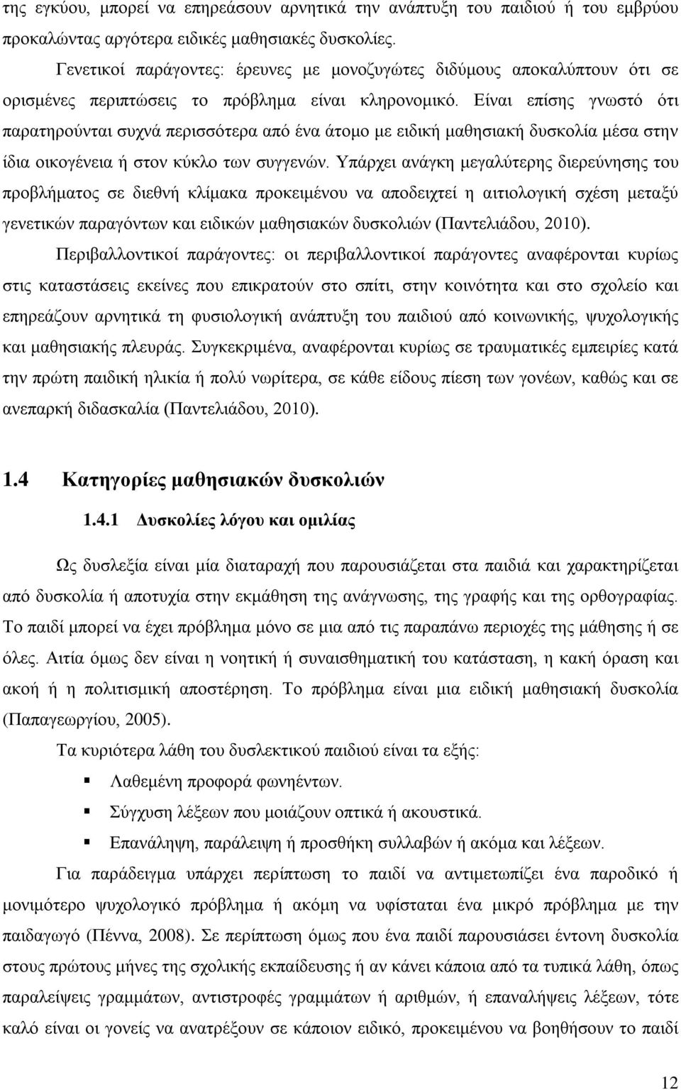 Είναι επίσης γνωστό ότι παρατηρούνται συχνά περισσότερα από ένα άτομο με ειδική μαθησιακή δυσκολία μέσα στην ίδια οικογένεια ή στον κύκλο των συγγενών.